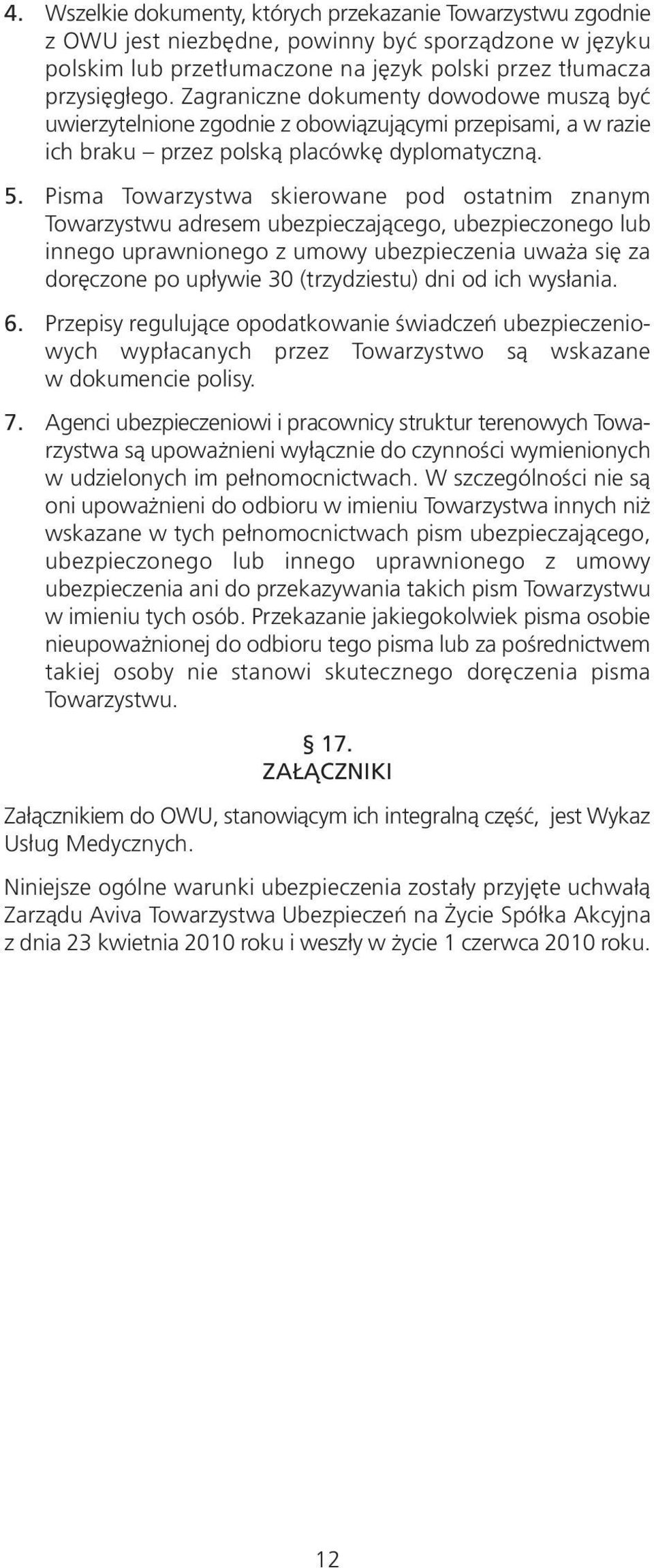 Pisma Towarzystwa skierowane pod ostatnim znanym Towarzystwu adresem ubezpieczającego, ubezpieczonego lub innego uprawnionego z umowy ubezpieczenia uważa się za doręczone po upływie 30 (trzydziestu)