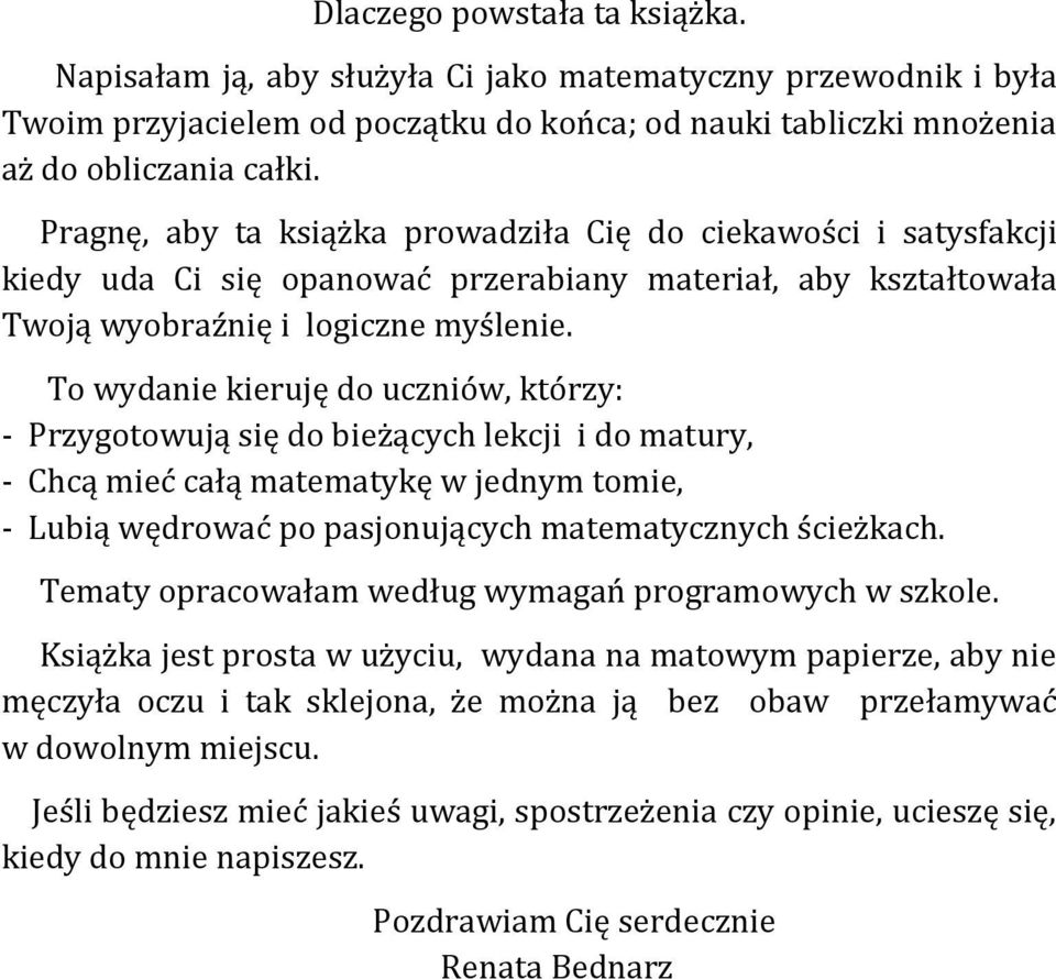 To wydanie kieruję do uczniów, którzy: - Przygotowują się do bieżących lekcji i do matury, - Chcą mieć całą matematykę w jednym tomie, - Lubią wędrować po pasjonujących matematycznych ścieżkach.