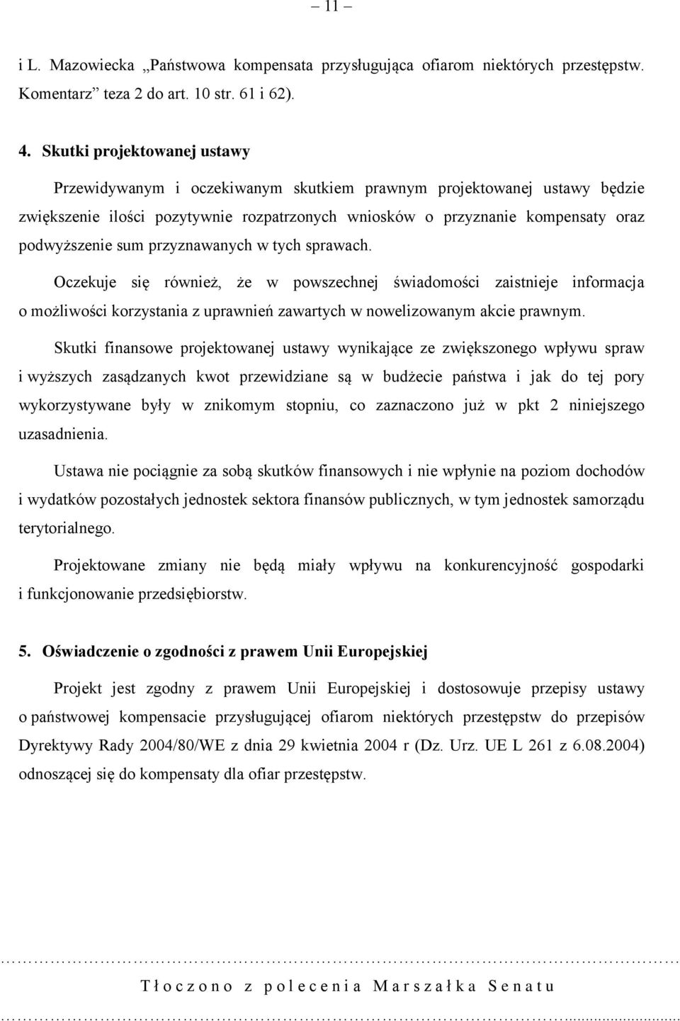 przyznawanych w tych sprawach. Oczekuje się również, że w powszechnej świadomości zaistnieje informacja o możliwości korzystania z uprawnień zawartych w nowelizowanym akcie prawnym.