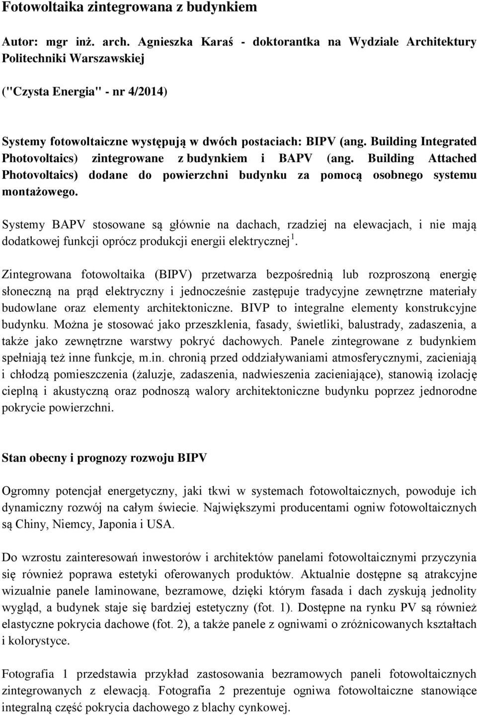 Building Integrated Photovoltaics) zintegrowane z budynkiem i BAPV (ang. Building Attached Photovoltaics) dodane do powierzchni budynku za pomocą osobnego systemu montażowego.