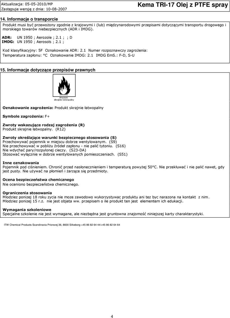 ADR: UN 1950 ; Aerozole ; 2.1 ; ; D IMDG: UN 1950 ; Aerosols ; 2.1 ; Kod klasyfikacyjny: 5F Oznakowanie ADR: 2.1 Numer rozpoznawczy zagrożenia: Temperatura zapłonu: C Oznakowanie IMDG: 2.1 IMDG EmS.