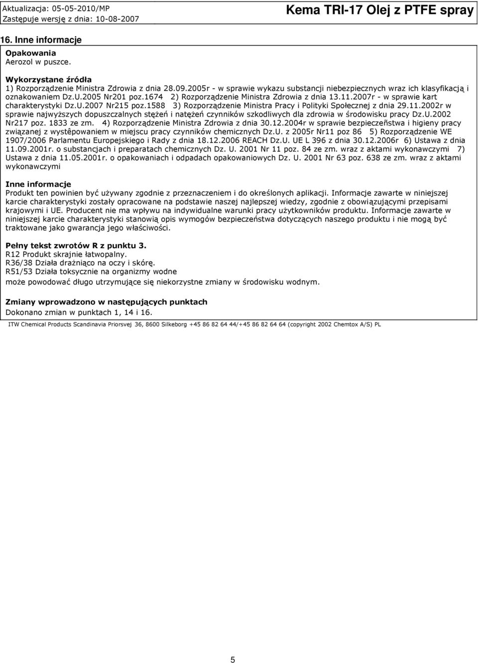 1674 2) Rozporządzenie Ministra Zdrowia z dnia 13.11.2007r w sprawie kart charakterystyki Dz.U.2007 Nr215 poz.1588 3) Rozporządzenie Ministra Pracy i Polityki Społecznej z dnia 29.11.2002r w sprawie najwyższych dopuszczalnych stężeń i natężeń czynników szkodliwych dla zdrowia w środowisku pracy Dz.