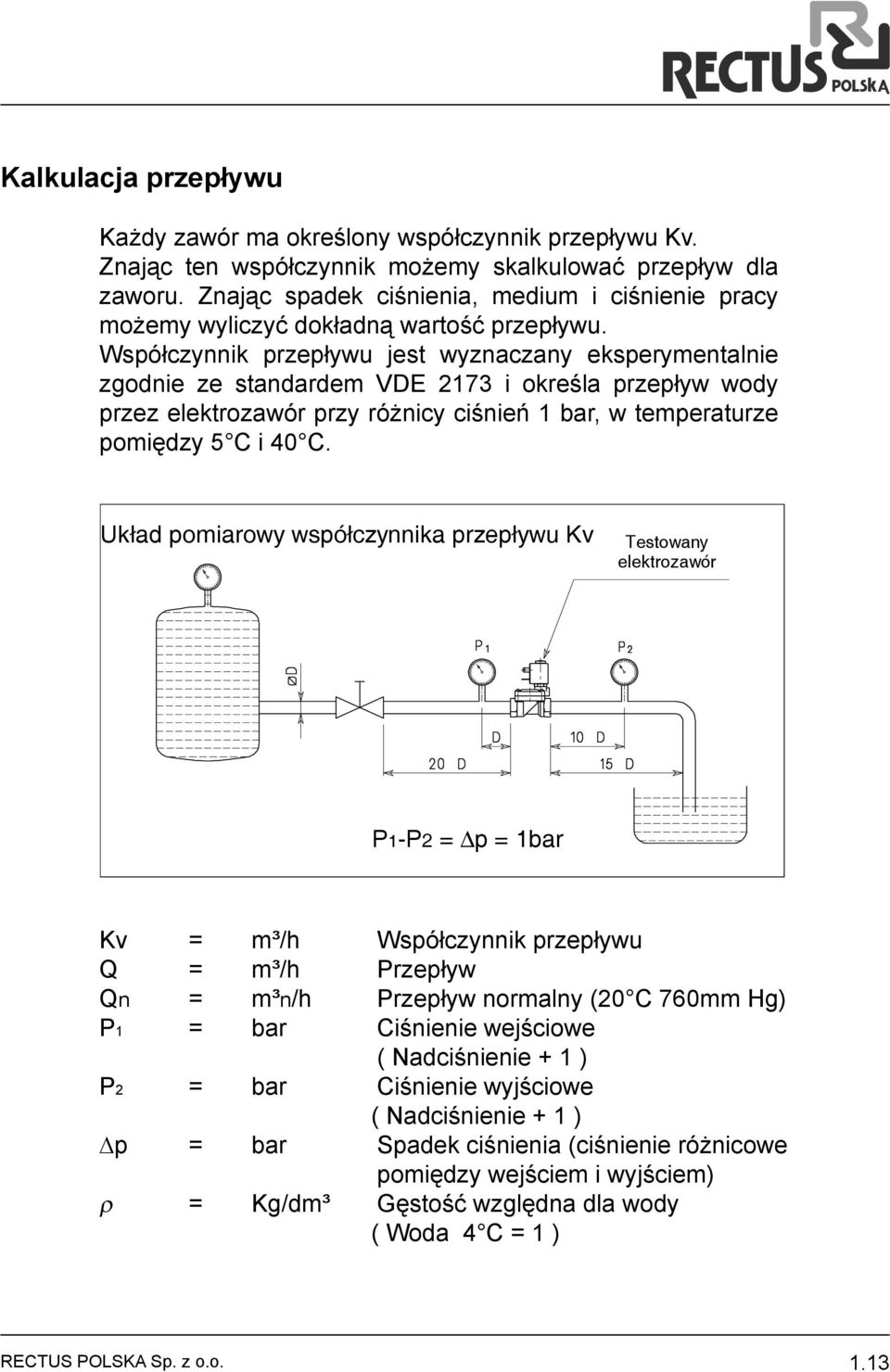 Współczynnik przepływu jest wyznaczany eksperymentalnie zgodnie ze standardem VDE 2173 i określa przepływ wody przez elektrozawór przy różnicy ciśnień 1 bar, w temperaturze pomiędzy 5 C i 40 C.