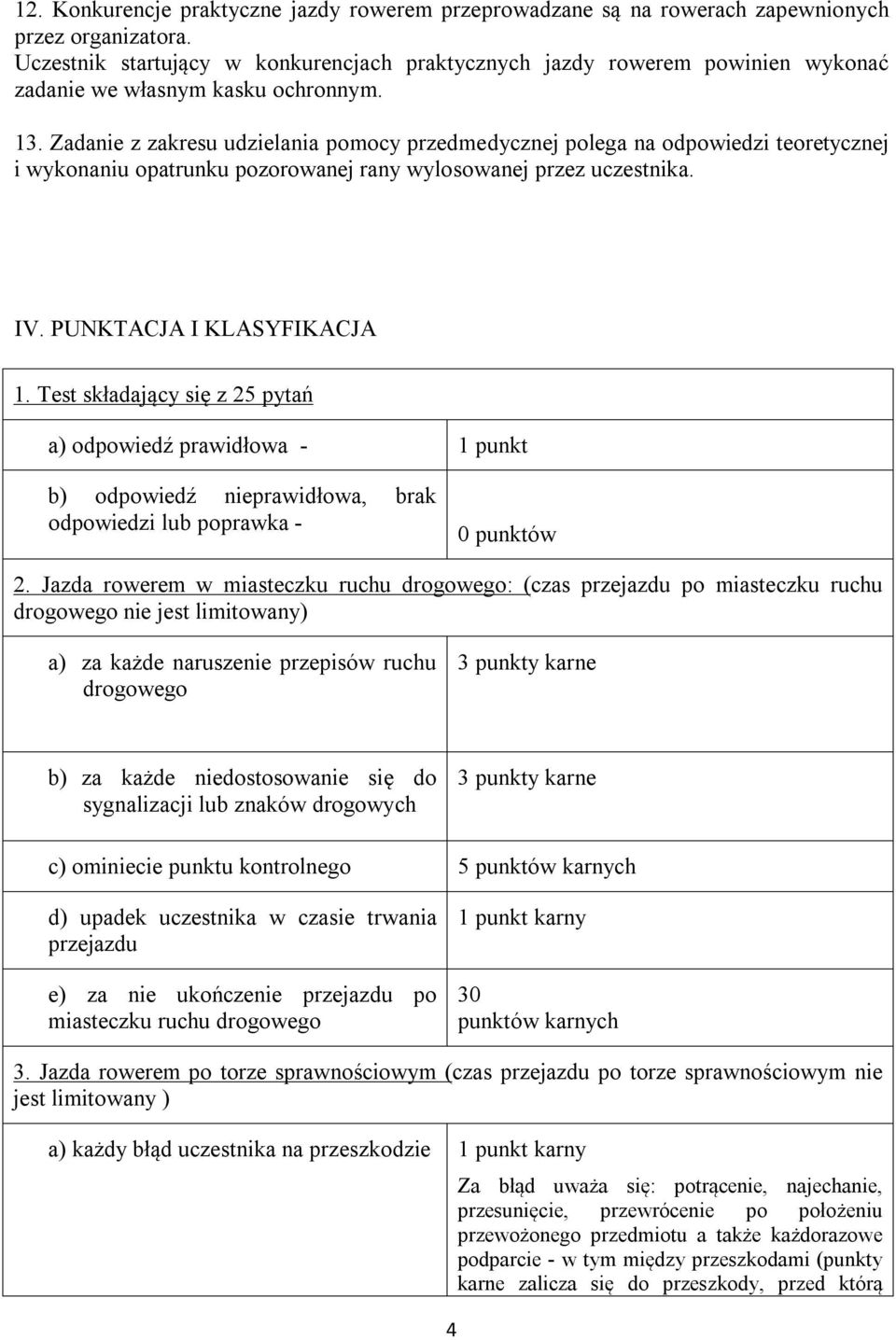 Zadanie z zakresu udzielania pomocy przedmedycznej polega na odpowiedzi teoretycznej i wykonaniu opatrunku pozorowanej rany wylosowanej przez uczestnika. IV. PUNKTACJA I KLASYFIKACJA 1.