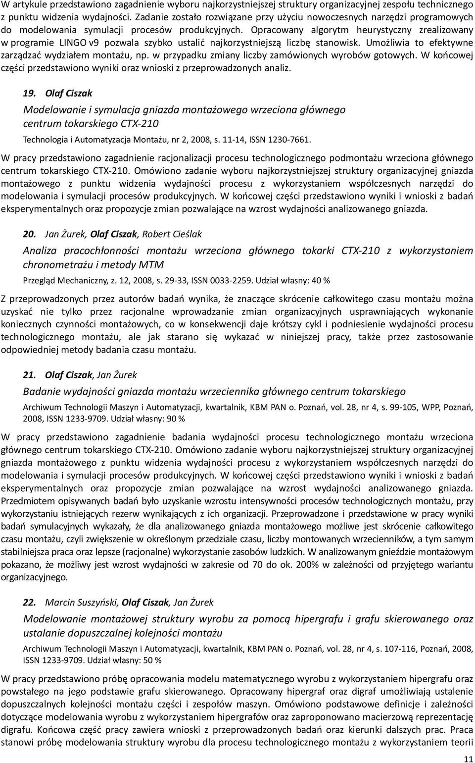 Opracowany algorytm heurystyczny zrealizowany w programie LINGO v9 pozwala szybko ustalić najkorzystniejszą liczbę stanowisk. Umożliwia to efektywne zarządzać wydziałem montażu, np.
