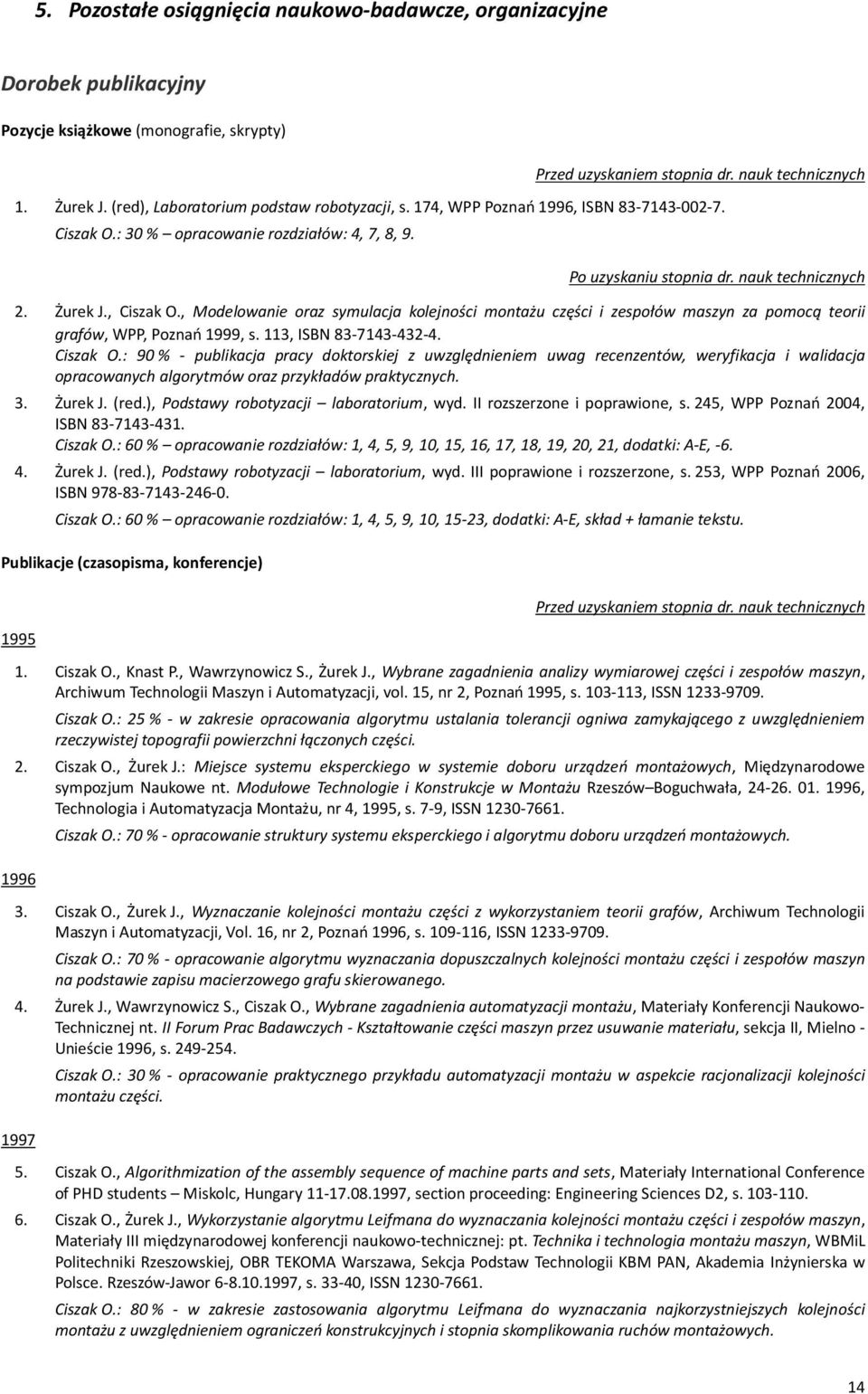 , Ciszak O., Modelowanie oraz symulacja kolejności montażu części i zespołów maszyn za pomocą teorii grafów, WPP, Poznań 1999, s. 113, ISBN 83-7143-432-4. Ciszak O.: 90 % - publikacja pracy doktorskiej z uwzględnieniem uwag recenzentów, weryfikacja i walidacja opracowanych algorytmów oraz przykładów praktycznych.