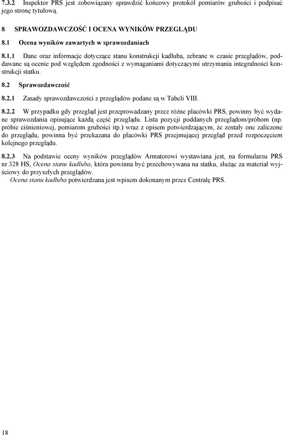 dotyczącymi utrzymania integralności konstrukcji statku. 8.2 Sprawozdawczość 8.2.1 Zasady sprawozdawczości z przeglądów podane są w Tabeli VIII. 8.2.2 W przypadku gdy przegląd jest przeprowadzany przez różne placówki PRS, powinny być wydane sprawozdania opisujące każdą część przeglądu.