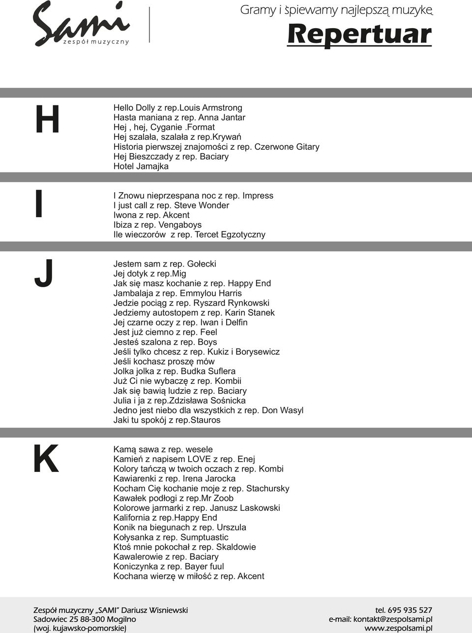 Tercet Egzotyczny J Jestem sam z rep. Gołecki Jej dotyk z rep.mig Jak się masz kochanie z rep. Happy End Jambalaja z rep. Emmylou Harris Jedzie pociąg z rep.