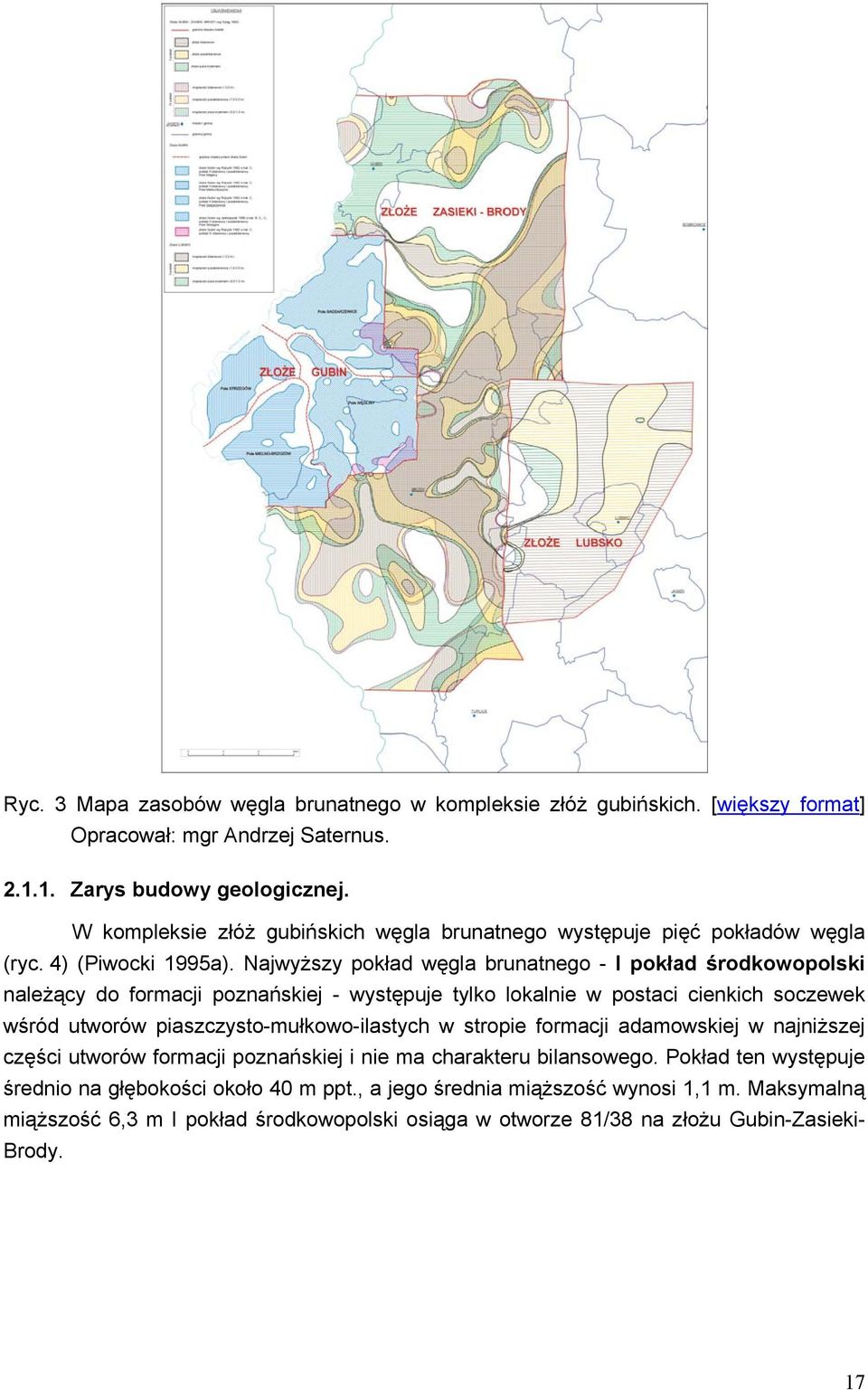 Najwyższy pokład węgla brunatnego - I pokład środkowopolski należący do formacji poznańskiej - występuje tylko lokalnie w postaci cienkich soczewek wśród utworów piaszczysto-mułkowo-ilastych