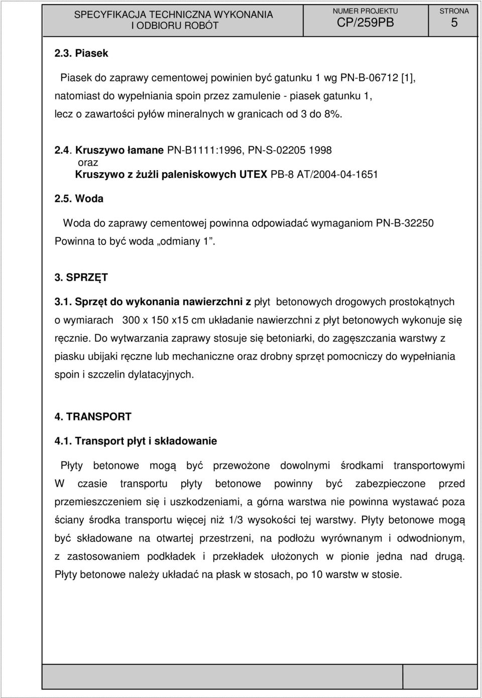 do 8%. 2.4. Kruszywo łamane PN-B1111:1996, PN-S-02205 1998 oraz Kruszywo z żużli paleniskowych UTEX PB-8 AT/2004-04-1651 2.5. Woda Woda do zaprawy cementowej powinna odpowiadać wymaganiom PN-B-32250 Powinna to być woda odmiany 1.