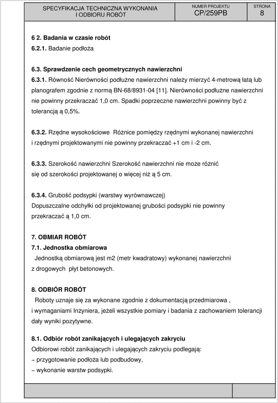 Rzędne wysokościowe Różnice pomiędzy rzędnymi wykonanej nawierzchni i rzędnymi projektowanymi nie powinny przekraczać +1 cm i -2 cm. 6.3.