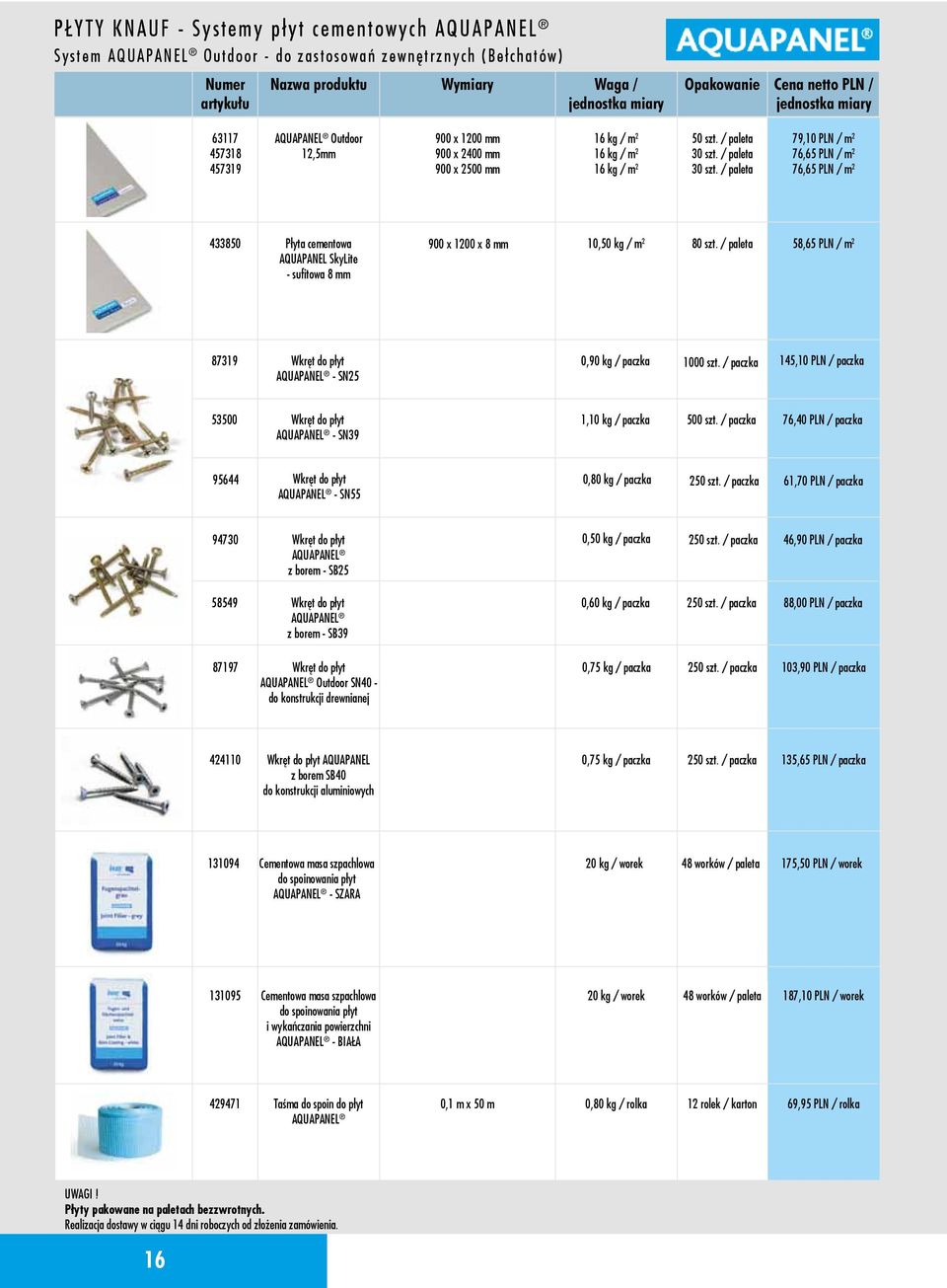 / paleta 30 szt. / paleta 79,10 PLN / m 2 76,65 PLN / m 2 76,65 PLN / m 2 433850 Płyta cementowa AQUAPANEL SkyLite - sufitowa 8 mm 900 x 1200 x 8 mm 10,50 kg / m 2 80 szt.
