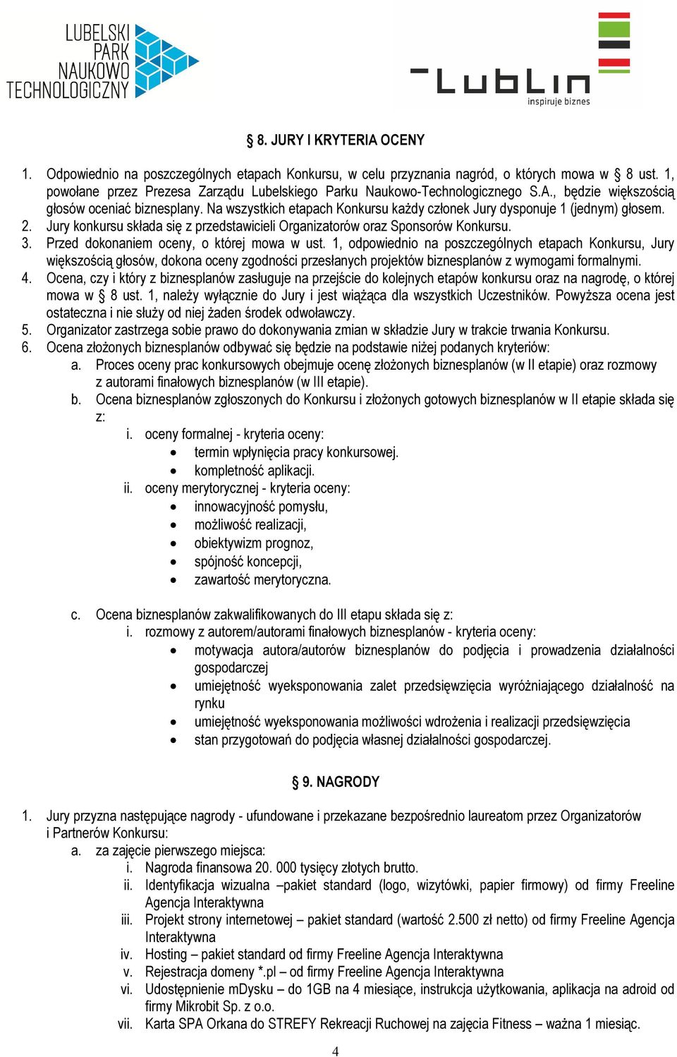 Na wszystkich etapach Konkursu każdy członek Jury dysponuje 1 (jednym) głosem. 2. Jury konkursu składa się z przedstawicieli Organizatorów oraz Sponsorów Konkursu. 3.