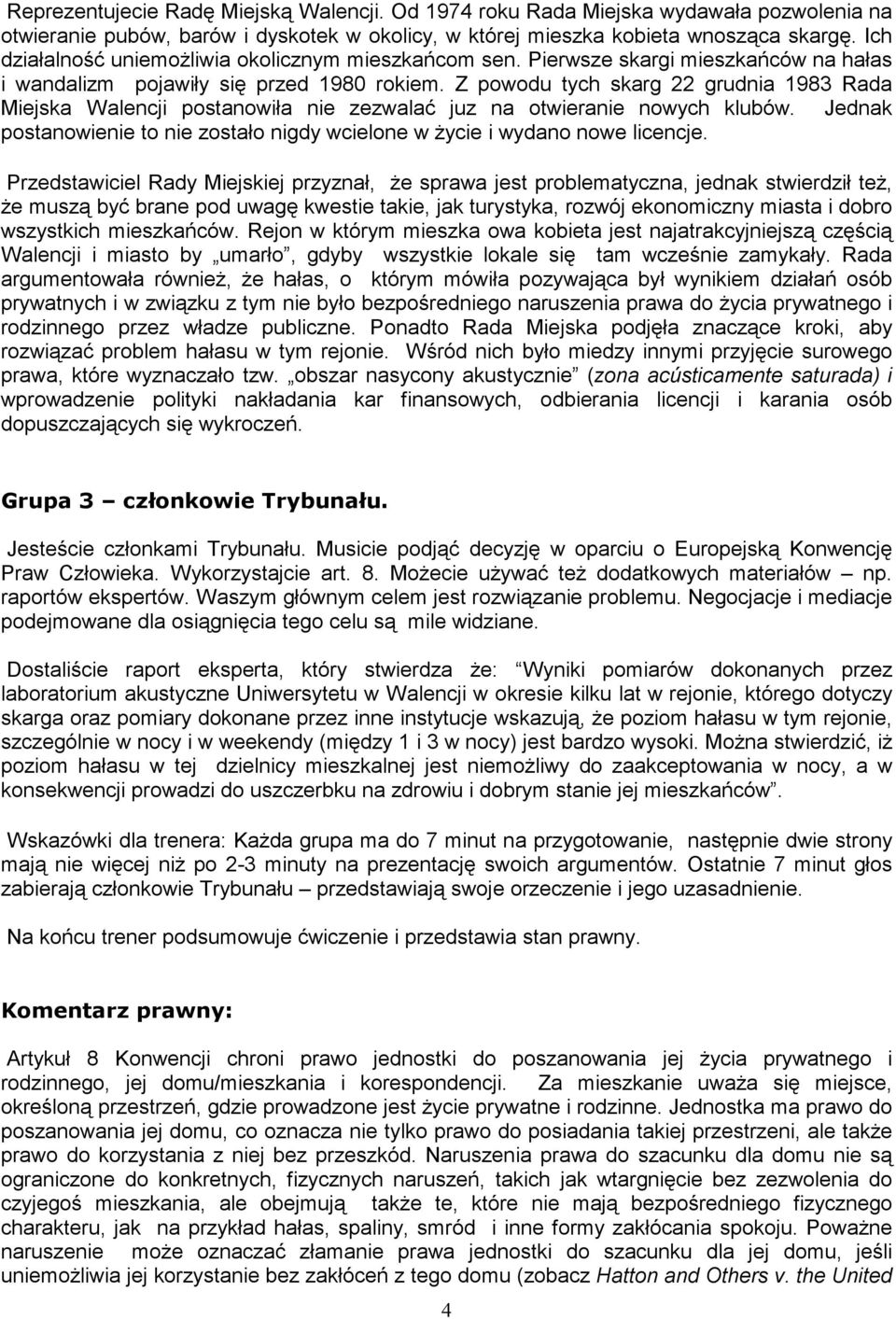 Z powodu tych skarg 22 grudnia 1983 Rada Miejska Walencji postanowiła nie zezwalać juz na otwieranie nowych klubów. Jednak postanowienie to nie zostało nigdy wcielone w Ŝycie i wydano nowe licencje.