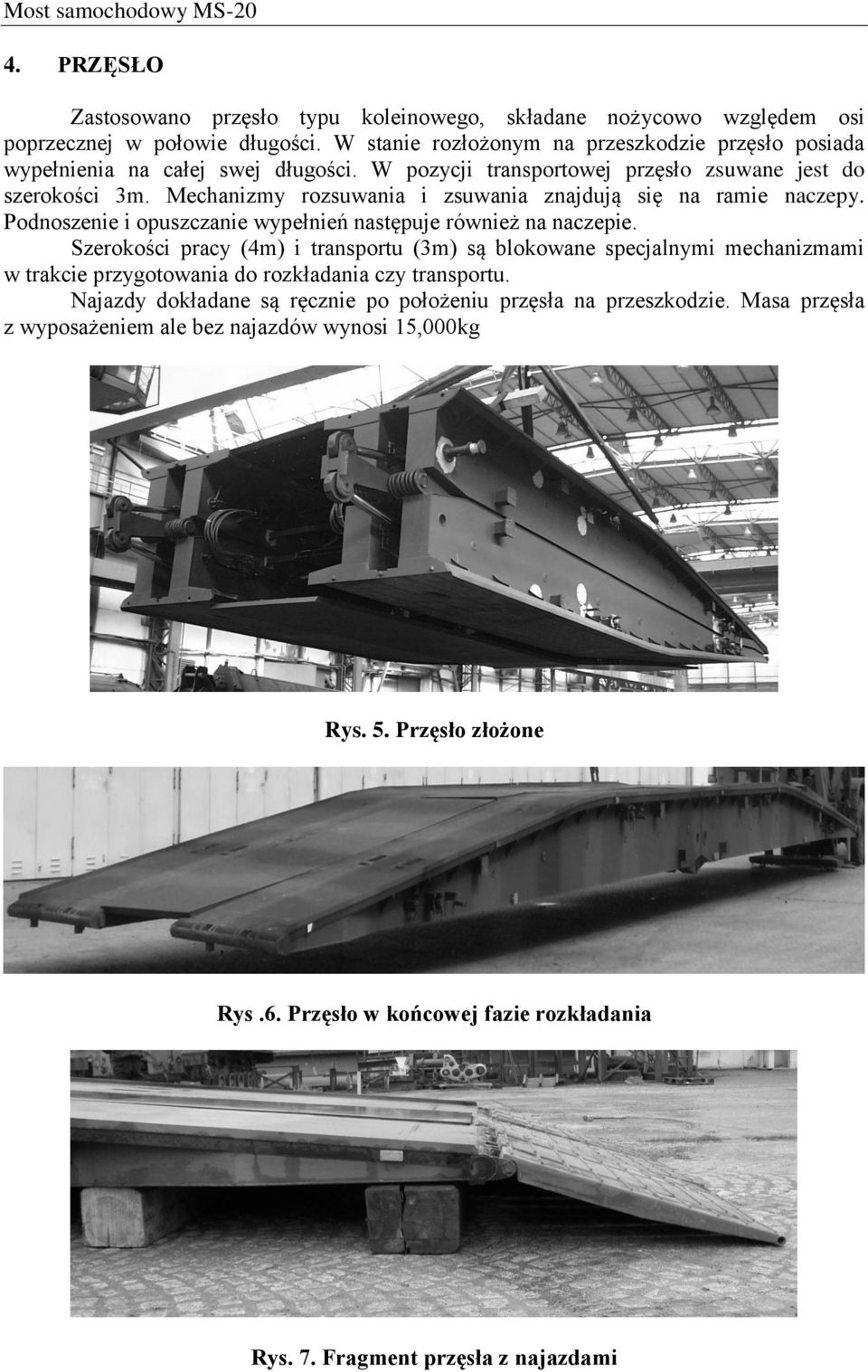 Mechanizmy rozsuwania i zsuwania znajdują się na ramie naczepy. Podnoszenie i opuszczanie wypełnień następuje również na naczepie.