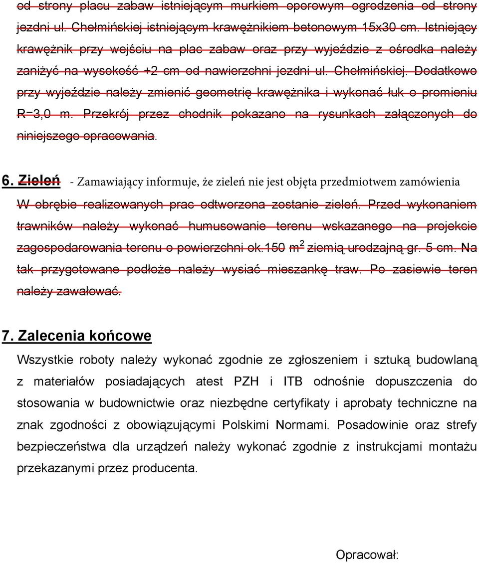 Dodatkowo przy wyjeździe należy zmienić geometrię krawężnika i wykonać łuk o promieniu R=3,0 m. Przekrój przez chodnik pokazano na rysunkach załączonych do niniejszego opracowania. 6.