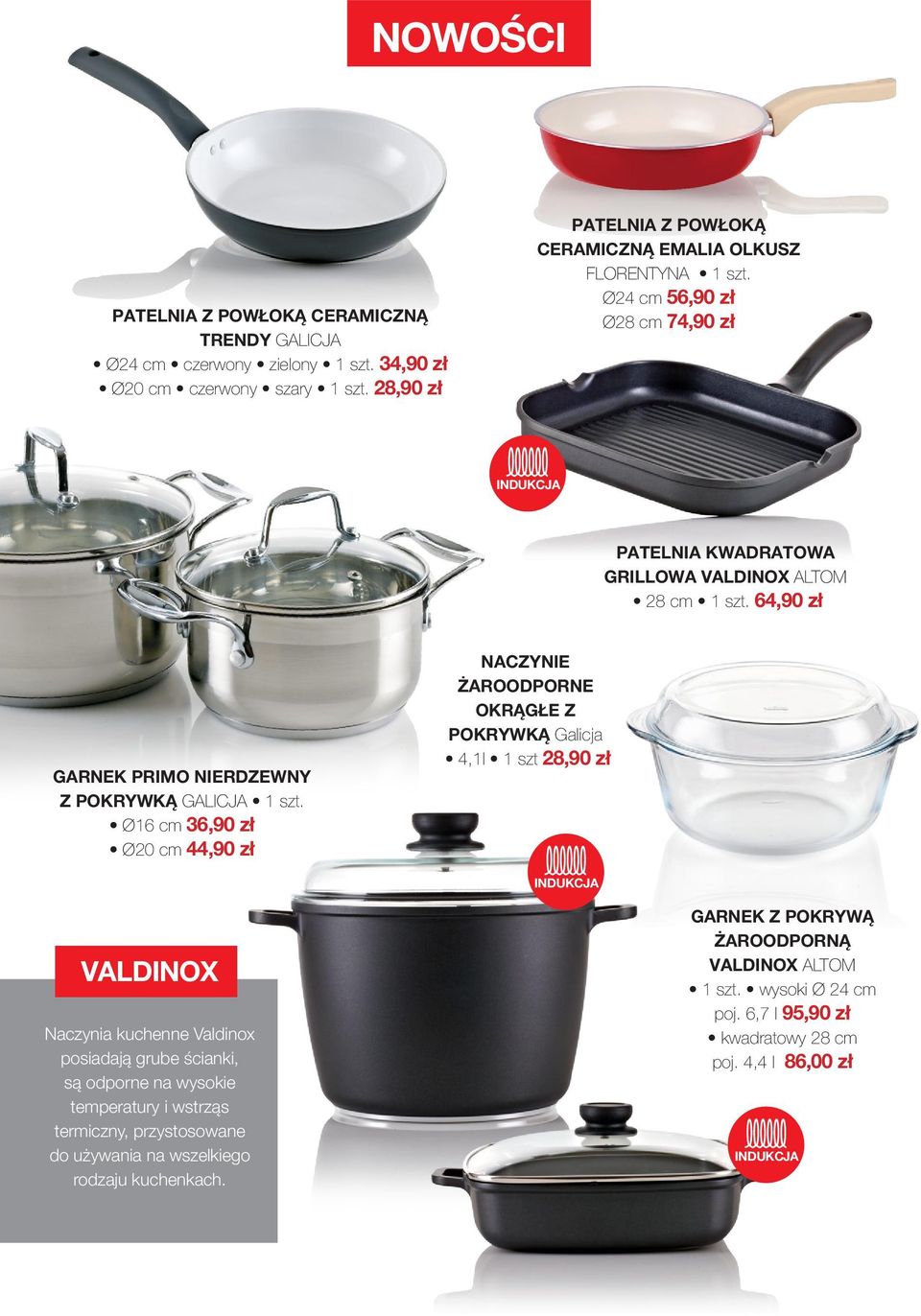 Ø16 cm 36,90 zł Ø20 cm 44,90 zł NACZYNIE ŻAROODPORNE OKRĄGŁE Z POKRYWKĄ Galicja 4,1l 1 szt 28,90 zł INDUKCJA VALDINOX Naczynia kuchenne Valdinox posiadają grube ścianki, są odporne na wysokie