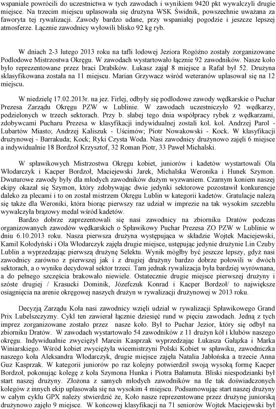 Łącznie zawodnicy wyłowili blisko 92 kg ryb. W dniach 2-3 lutego 2013 roku na tafli lodowej Jeziora Rogóźno zostały zorganizowane Podlodowe Mistrzostwa Okręgu.