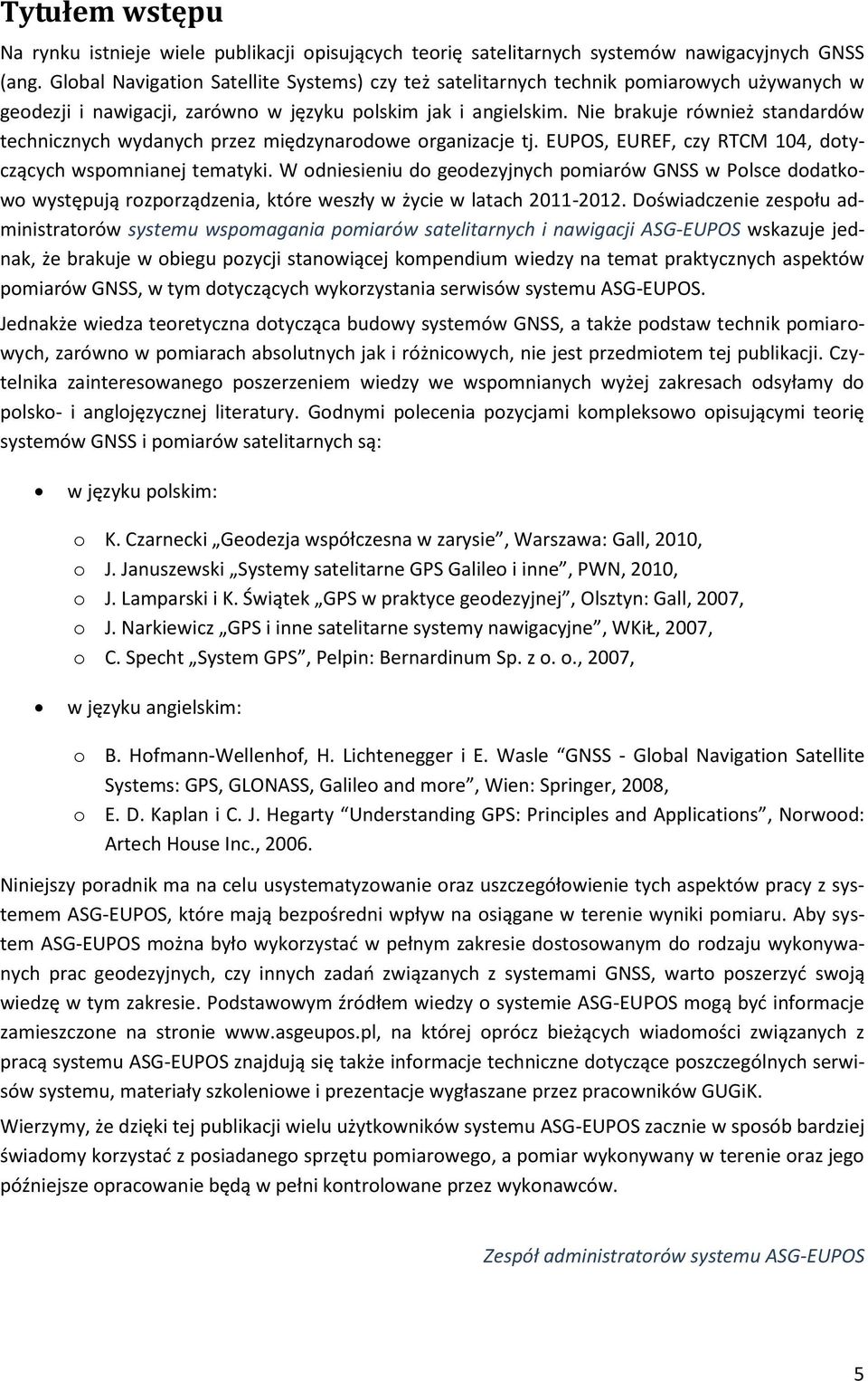 Nie brakuje również standardów technicznych wydanych przez międzynarodowe organizacje tj. EUPOS, EUREF, czy RTCM 104, dotyczących wspomnianej tematyki.