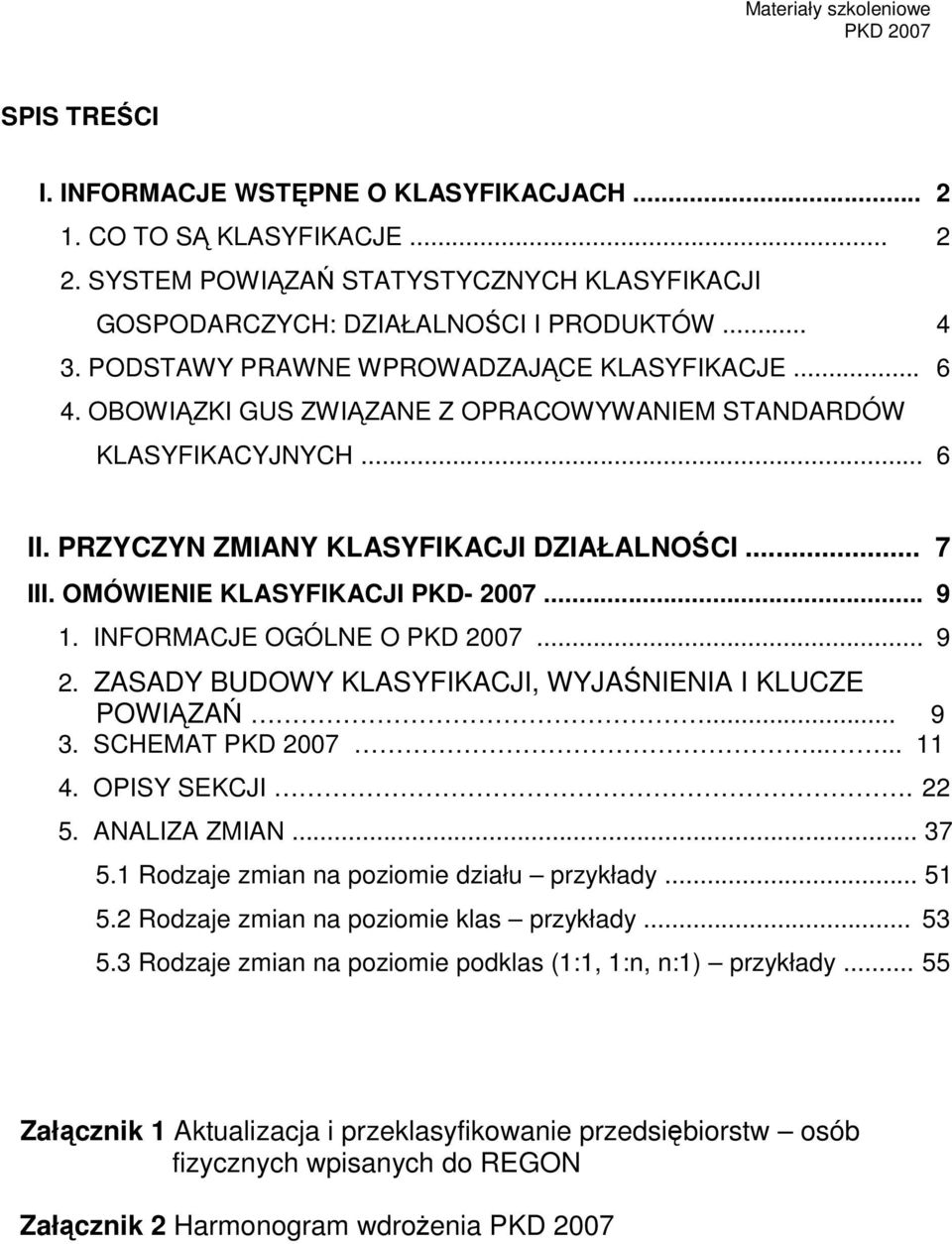 OMÓWIENIE KLASYFIKACJI PKD- 2007... 9 1. INFORMACJE OGÓLNE O... 9 2. ZASADY BUDOWY KLASYFIKACJI, WYJAŚNIENIA I KLUCZE POWIĄZAŃ... 9 3. SCHEMAT...... 11 4. OPISY SEKCJI. 22 5. ANALIZA ZMIAN... 37 5.
