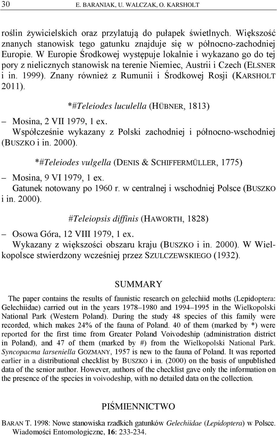 Znany również z Rumunii i Środkowej Rosji (KARSHOLT 2011). *#Teleiodes luculella (HÜBNER, 1813) Mosina, 2 VII 1979, 1 ex. Współcześnie wykazany z Polski zachodniej i północno-wschodniej (BUSZKO i in.
