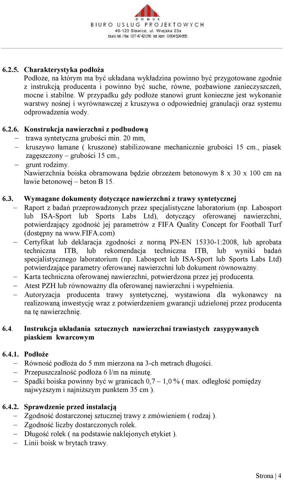 W przypadku gdy podłoże stanowi grunt konieczne jest wykonanie warstwy nośnej i wyrównawczej z kruszywa o odpowiedniej granulacji oraz systemu odprowadzenia wody. 6.