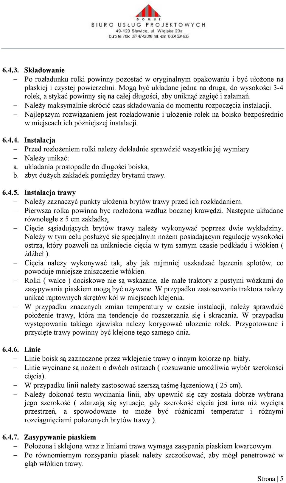 Należy maksymalnie skrócić czas składowania do momentu rozpoczęcia instalacji. Najlepszym rozwiązaniem jest rozładowanie i ułożenie rolek na boisko bezpośrednio w miejscach ich późniejszej instalacji.