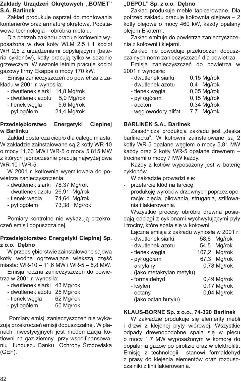 W sezonie letnim pracuje kocioł gazowy fi rmy Ekappe o mocy 170 kw.