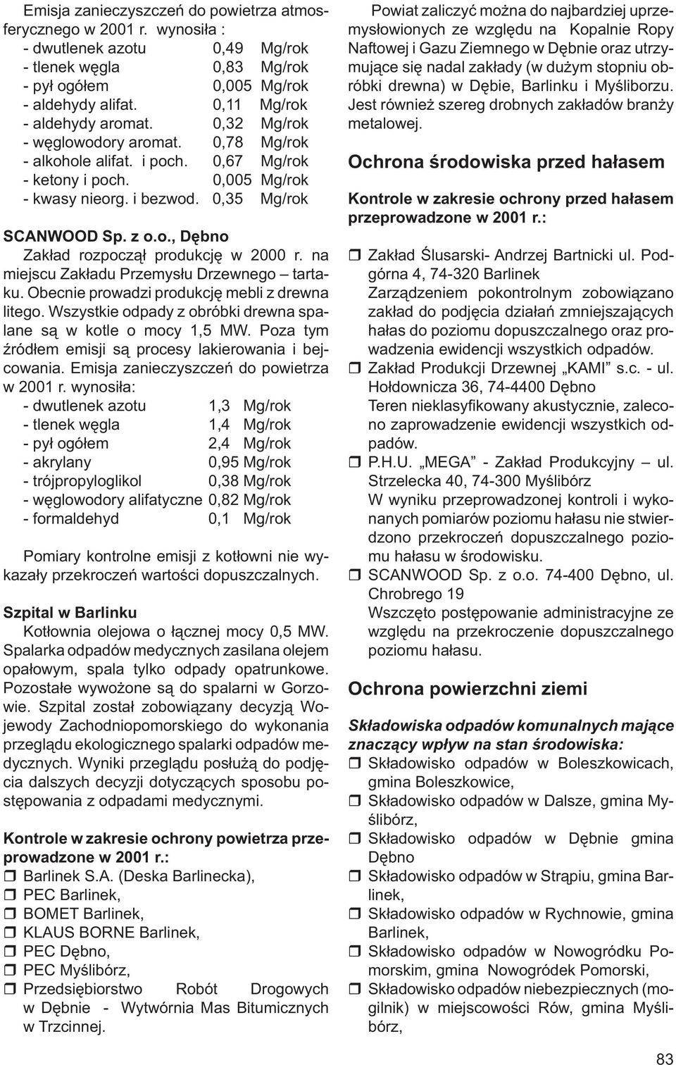 z o.o., Dębno Zakład rozpoczął produkcję w 2000 r. na miejscu Zakładu Przemysłu Drzewnego tartaku. Obecnie prowadzi produkcję mebli z drewna litego.