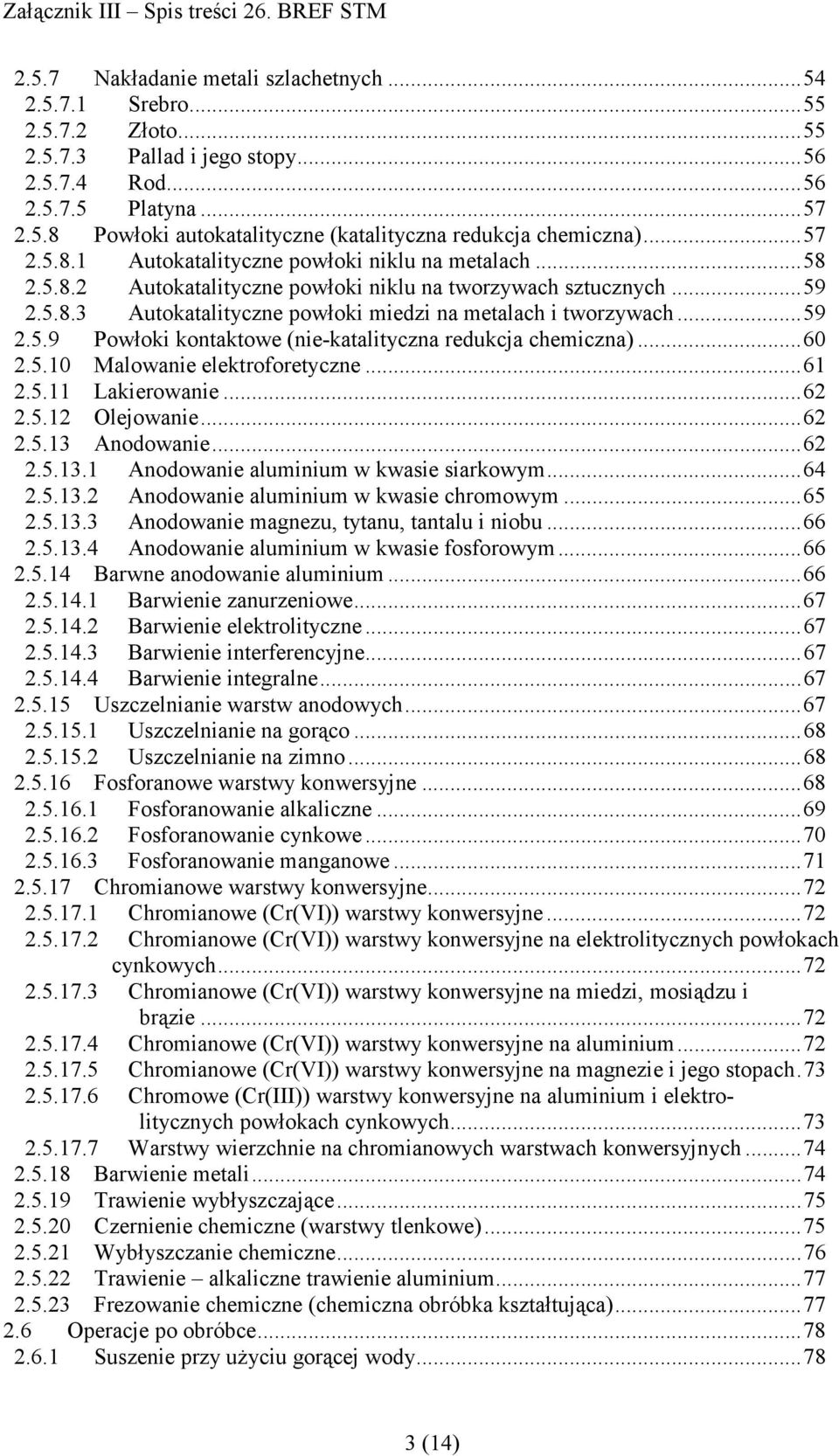 ..60 2.5.10 Malowanie elektroforetyczne...61 2.5.11 Lakierowanie...62 2.5.12 Olejowanie...62 2.5.13 Anodowanie...62 2.5.13.1 Anodowanie aluminium w kwasie siarkowym...64 2.5.13.2 Anodowanie aluminium w kwasie chromowym.