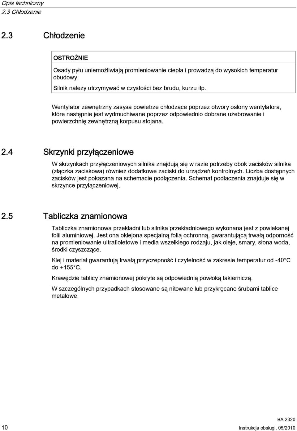 Wentylator zewnętrzny zasysa powietrze chłodzące poprzez otwory osłony wentylatora, które następnie jest wydmuchiwane poprzez odpowiednio dobrane użebrowanie i powierzchnię zewnętrzną korpusu stojana.