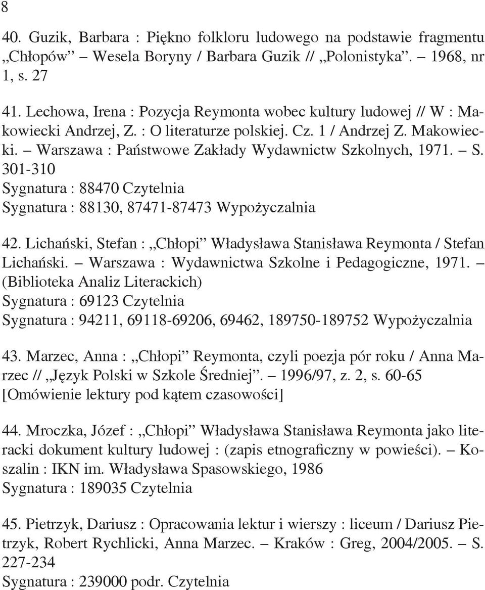 S. 301-310 Sygnatura : 88470 Czytelnia Sygnatura : 88130, 87471-87473 Wypożyczalnia 42. Lichański, Stefan : Chłopi Władysława Stanisława Reymonta / Stefan Lichański.