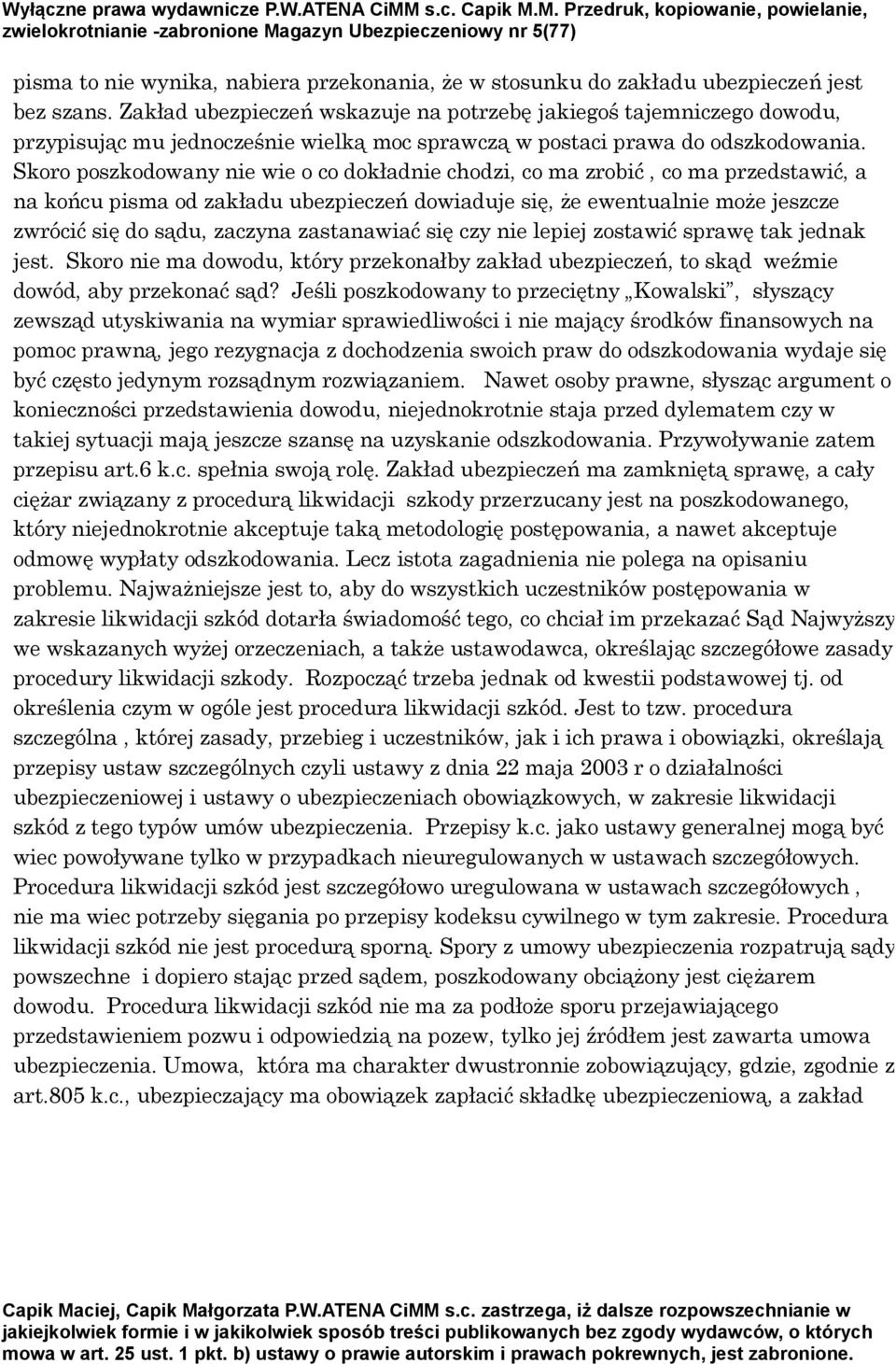 Skoro poszkodowany nie wie o co dokładnie chodzi, co ma zrobić, co ma przedstawić, a na końcu pisma od zakładu ubezpieczeń dowiaduje się, że ewentualnie może jeszcze zwrócić się do sądu, zaczyna