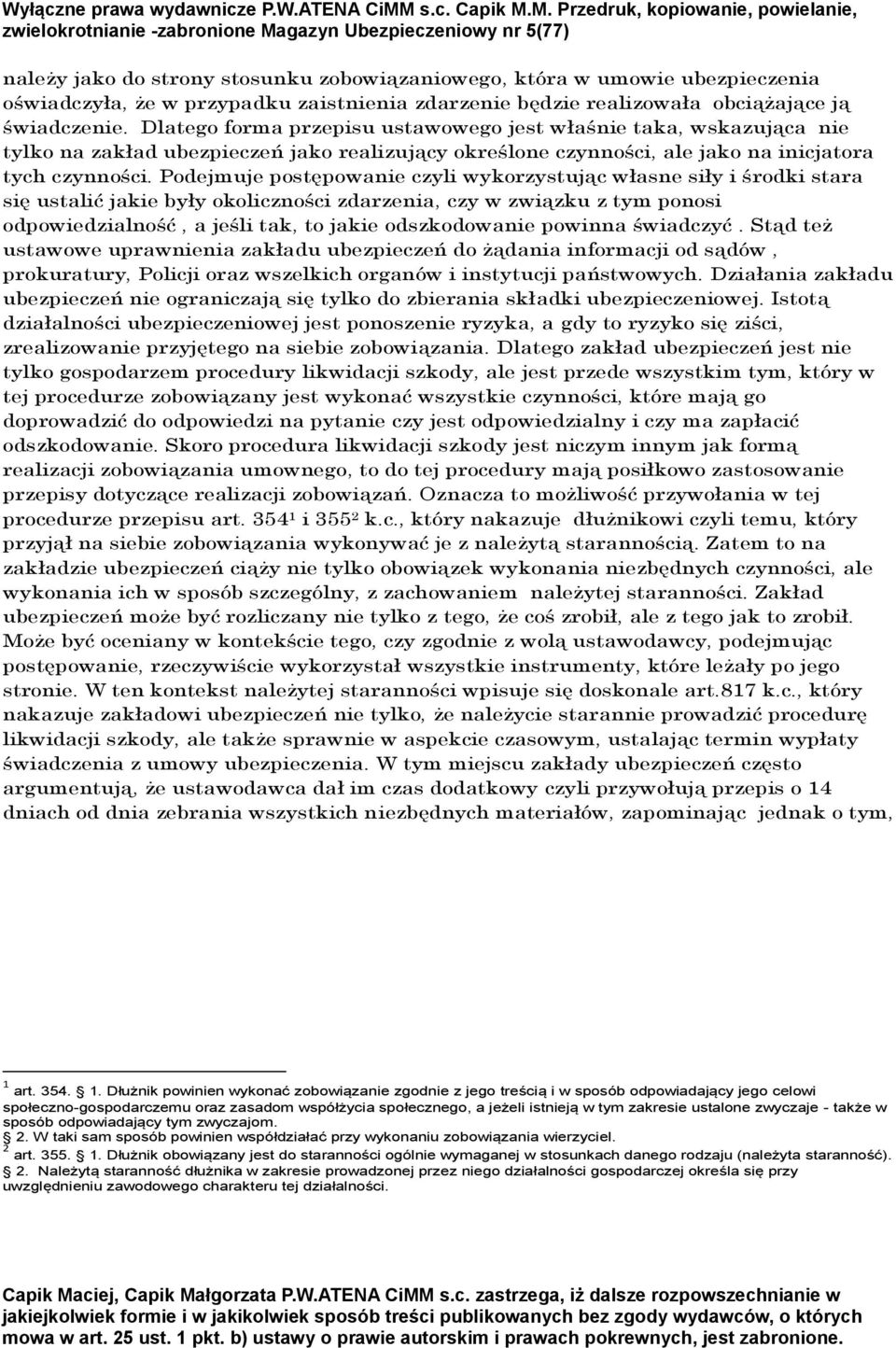 Podejmuje postępowanie czyli wykorzystując własne siły i środki stara się ustalić jakie były okoliczności zdarzenia, czy w związku z tym ponosi odpowiedzialność, a jeśli tak, to jakie odszkodowanie