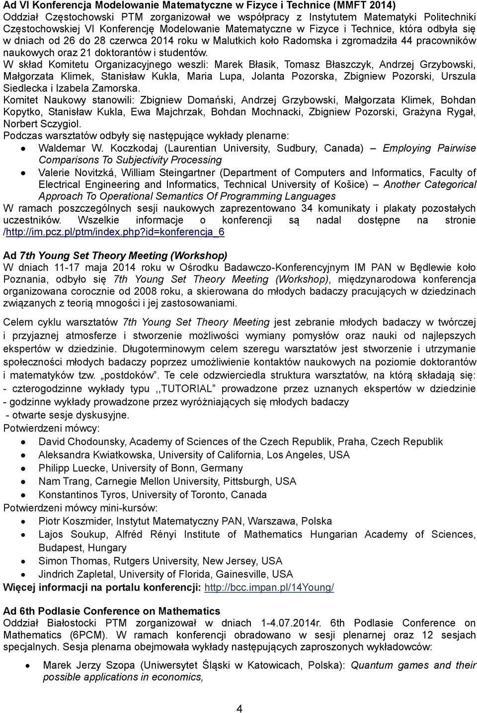 W skład Komitetu Organizacyjnego weszli: Marek Błasik, Tomasz Błaszczyk, Andrzej Grzybowski, Małgorzata Klimek, Stanisław Kukla, Maria Lupa, Jolanta Pozorska, Zbigniew Pozorski, Urszula Siedlecka i