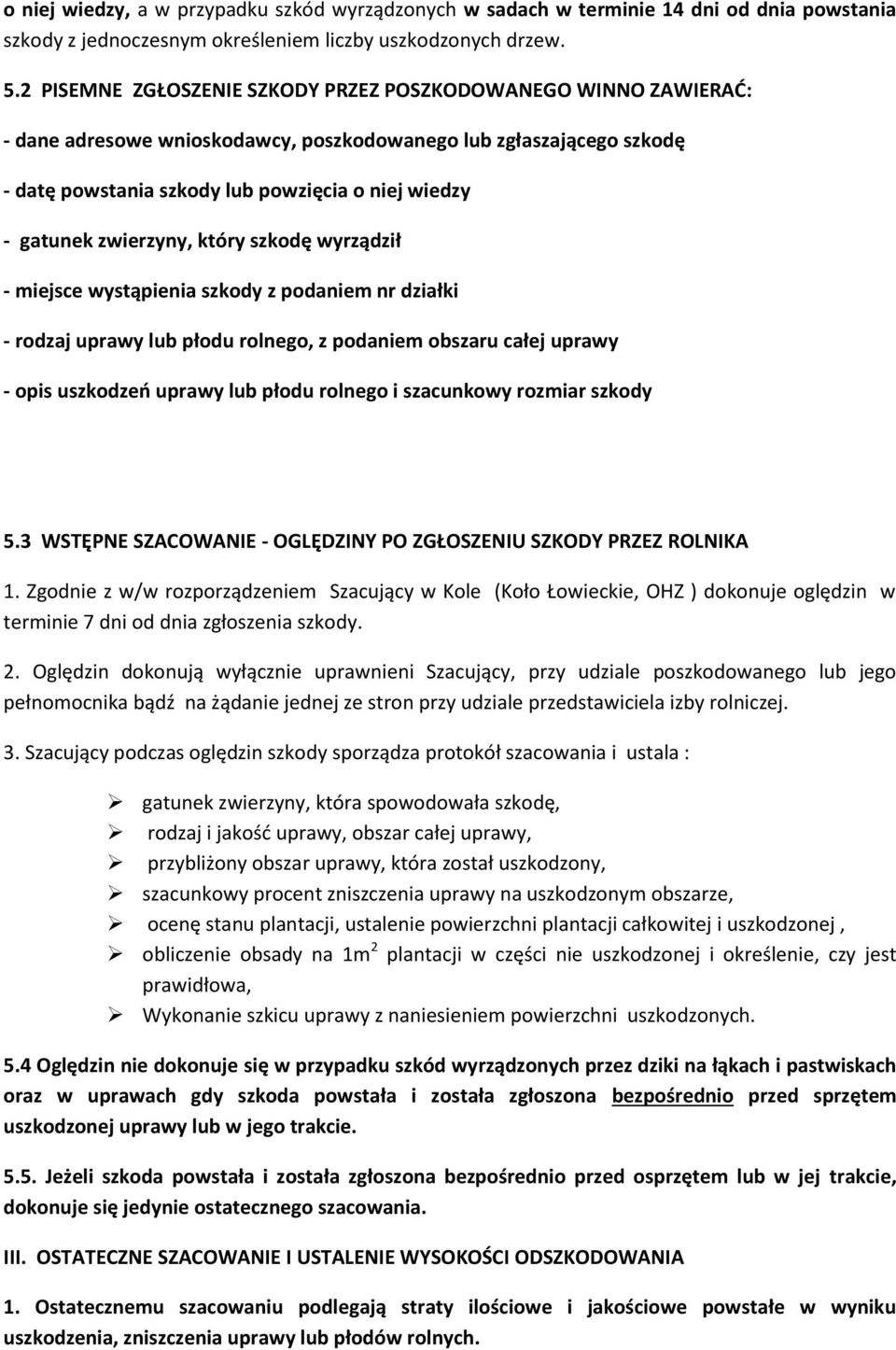 zwierzyny, który szkodę wyrządził - miejsce wystąpienia szkody z podaniem nr działki - rodzaj uprawy lub płodu rolnego, z podaniem obszaru całej uprawy - opis uszkodzeń uprawy lub płodu rolnego i