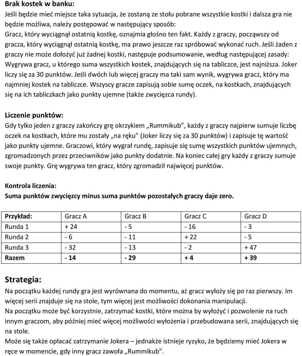 Jeśli żaden z graczy nie może dołożyć już żadnej kostki, następuje podsumowanie, według następującej zasady: Wygrywa gracz, u którego suma wszystkich kostek, znajdujących się na tabliczce, jest