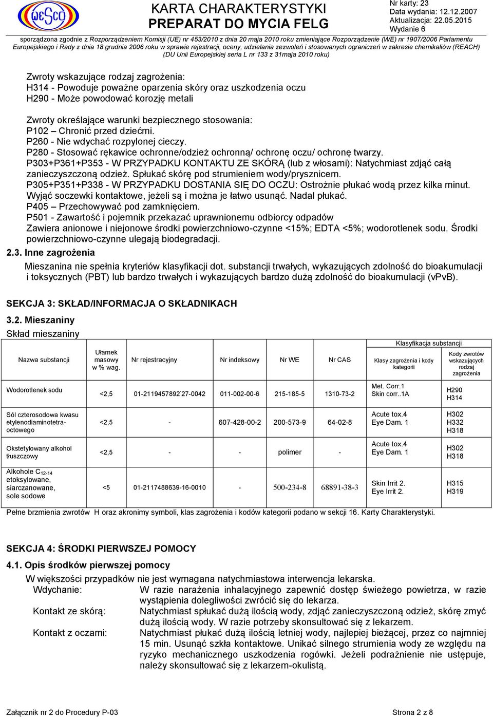 P303+P361+P353 - W PRZYPADKU KONTAKTU ZE SKÓRĄ (lub z włosami): Natychmiast zdjąć całą zanieczyszczoną odzież. Spłukać skórę pod strumieniem wody/prysznicem.