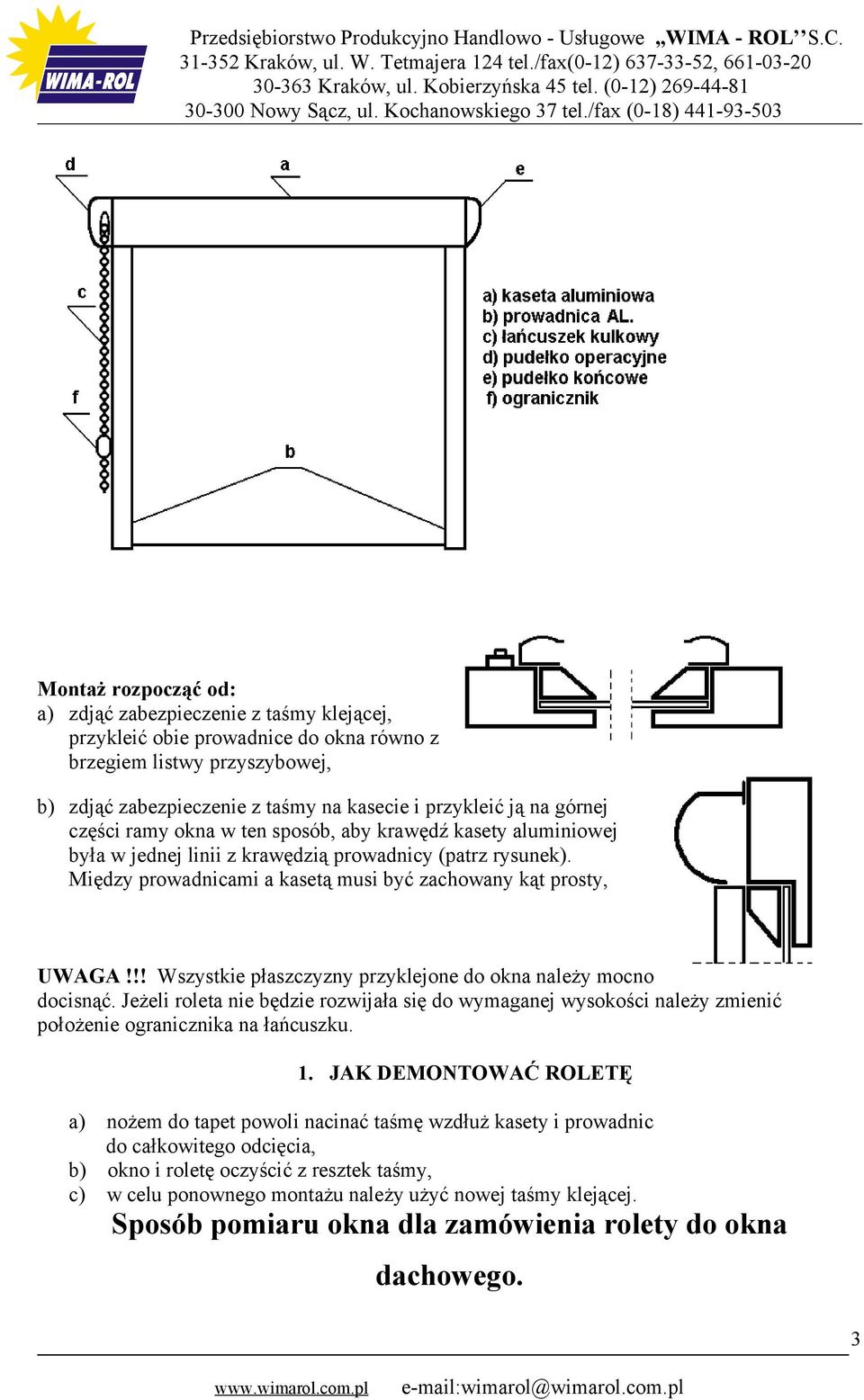 górnej części ramy okna w ten sposób, aby krawędź kasety aluminiowej była w jednej linii z krawędzią prowadnicy (patrz rysunek). Między prowadnicami a kasetą musi być zachowany kąt prosty, UWAGA!