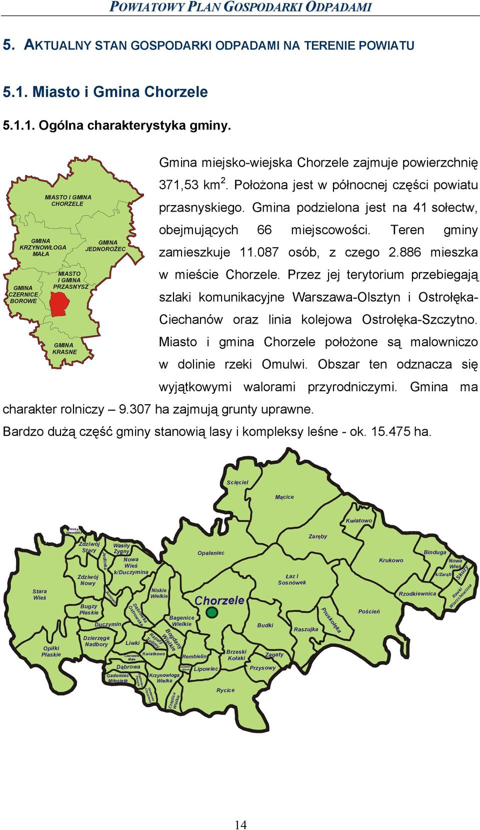 Gmina miejsko-wiejska Chorzele zajmuje powierzchnię 371,53 km 2. Położona jest w północnej części powiatu przasnyskiego. Gmina podzielona jest na 41 sołectw, obejmujących 66 miejscowości.
