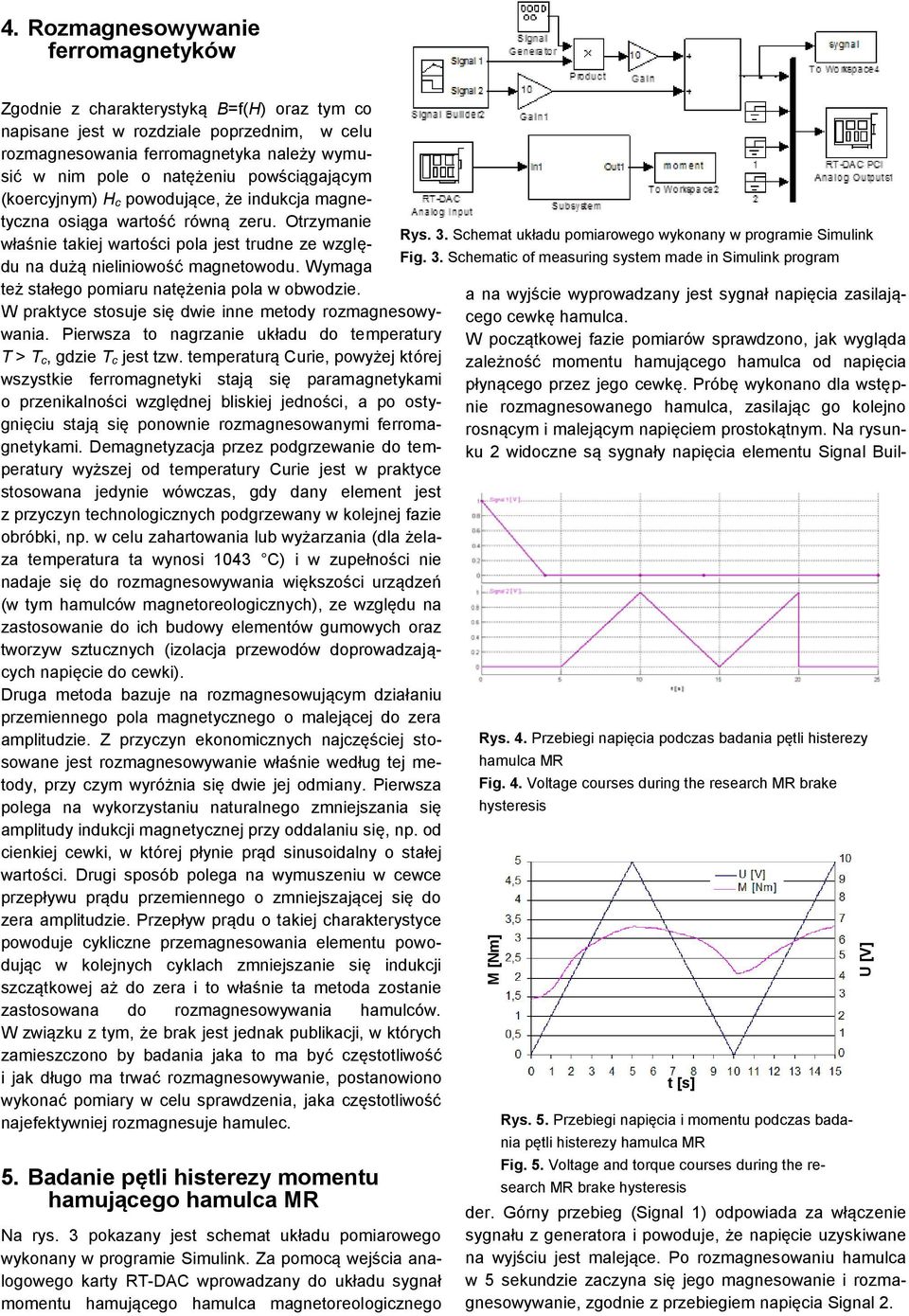 Wymaga też stałego pomiaru natężenia pola w obwodzie. W praktyce stosuje się dwie inne metody rozmagnesowywania. Pierwsza to nagrzanie układu do temperatury T > T c, gdzie T c jest tzw.