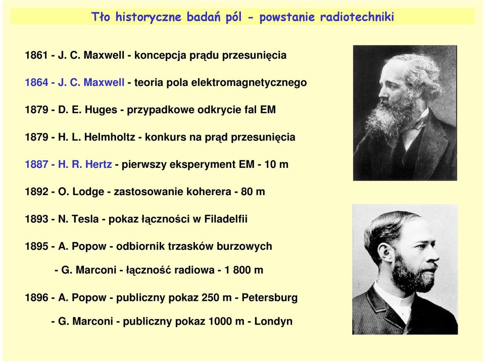 Hertz - pierwszy eksperyment EM - 10 m 1892 - O. Lodge - zastosowanie koherera - 80 m 1893 - N. Tesla - pokaz łączności w Filadelfii 1895 - A.