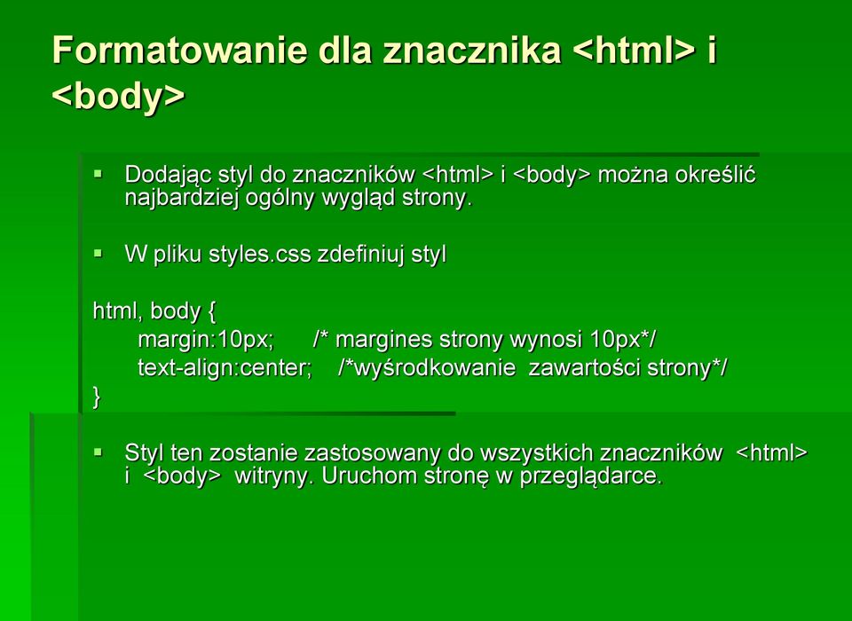 css zdefiniuj styl html, body { margin:10px; /* margines strony wynosi 10px*/ text-align:center;