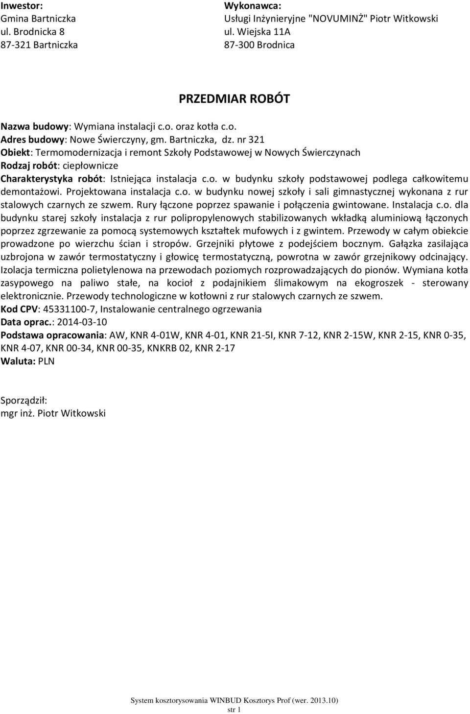 nr 321 Obiekt: Termomodernizacja i remont Szkoły Podstawowej w Nowych Świerczynach Rodzaj robót: ciepłownicze Charakterystyka robót: Istniejąca instalacja c.o. w budynku szkoły podstawowej podlega całkowitemu demontażowi.