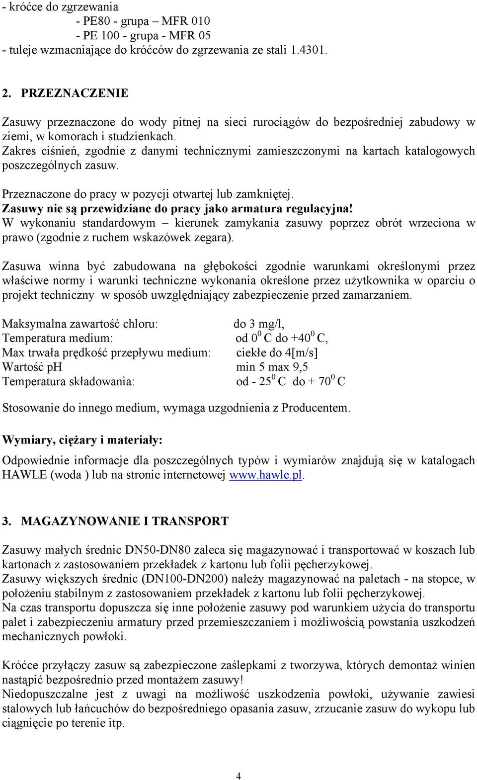 Zakres ciśnień, zgodnie z danymi technicznymi zamieszczonymi na kartach katalogowych poszczególnych zasuw. Przeznaczone do pracy w pozycji otwartej lub zamkniętej.