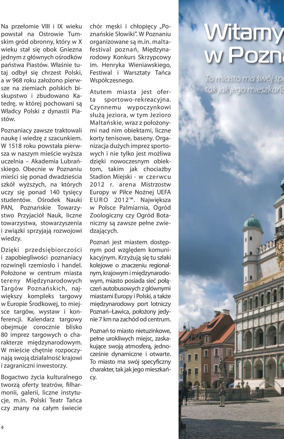 Poznaniacy zawsze traktowali naukę i wiedzę z szacunkiem. W 1518 roku powstała pierwsza w naszym mieście wyższa uczelnia Akademia Lubrańskiego.