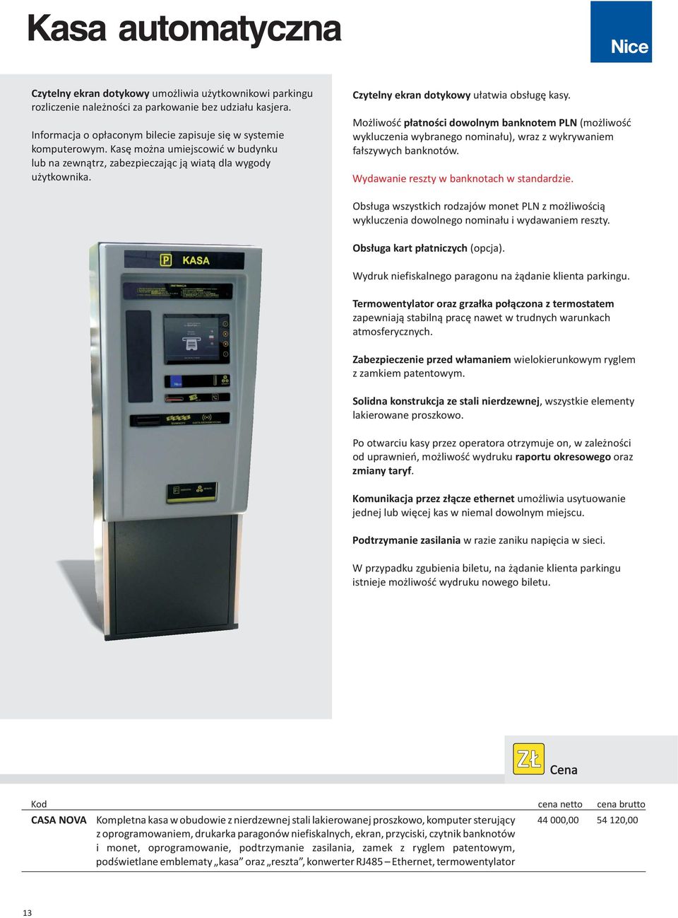 Czytelny ekran dotykowy u³atwia obs³ugê kasy. Mo liwoœæ p³atnoœci dowolnym banknotem PLN (mo liwoœæ wykluczenia wybranego nomina³u), wraz z wykrywaniem fa³szywych banknotów.
