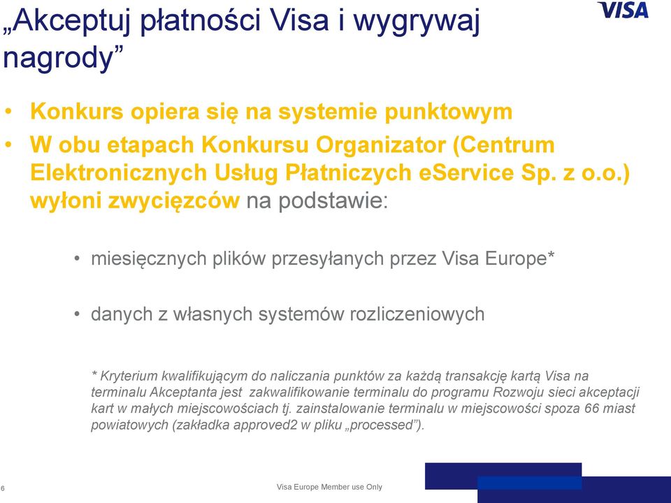 o.) wyłoni zwycięzców na podstawie: miesięcznych plików przesyłanych przez Visa Europe* danych z własnych systemów rozliczeniowych * Kryterium kwalifikującym do