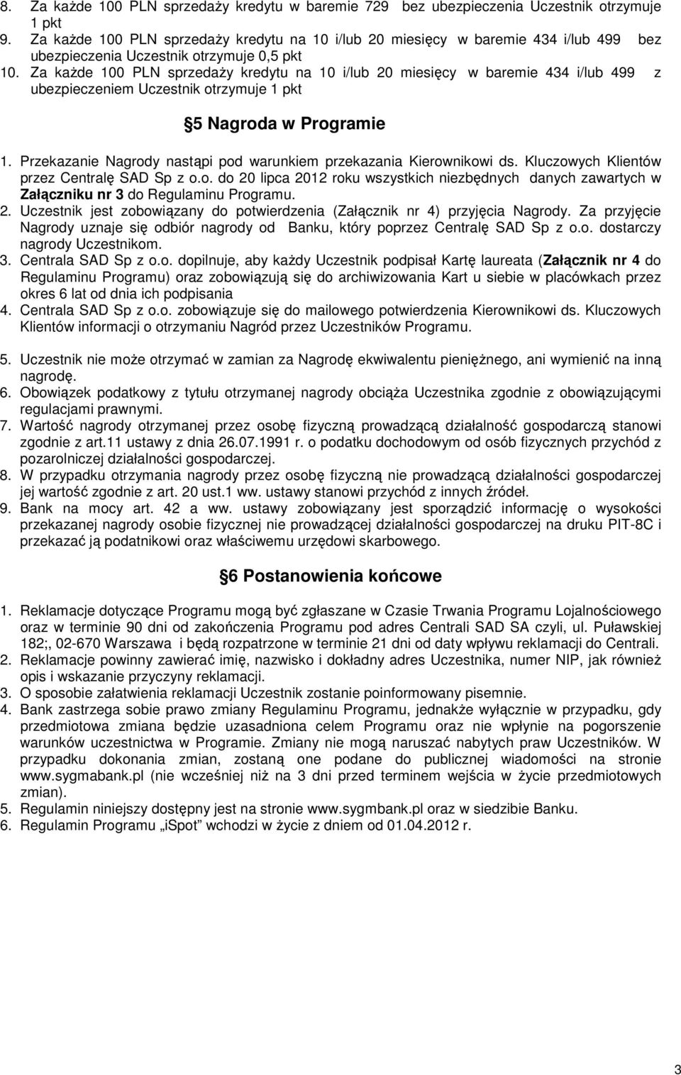 Za każde 100 PLN sprzedaży kredytu na 10 i/lub 20 miesięcy w baremie 434 i/lub 499 z ubezpieczeniem Uczestnik otrzymuje 1 pkt 5 Nagroda w Programie 1.
