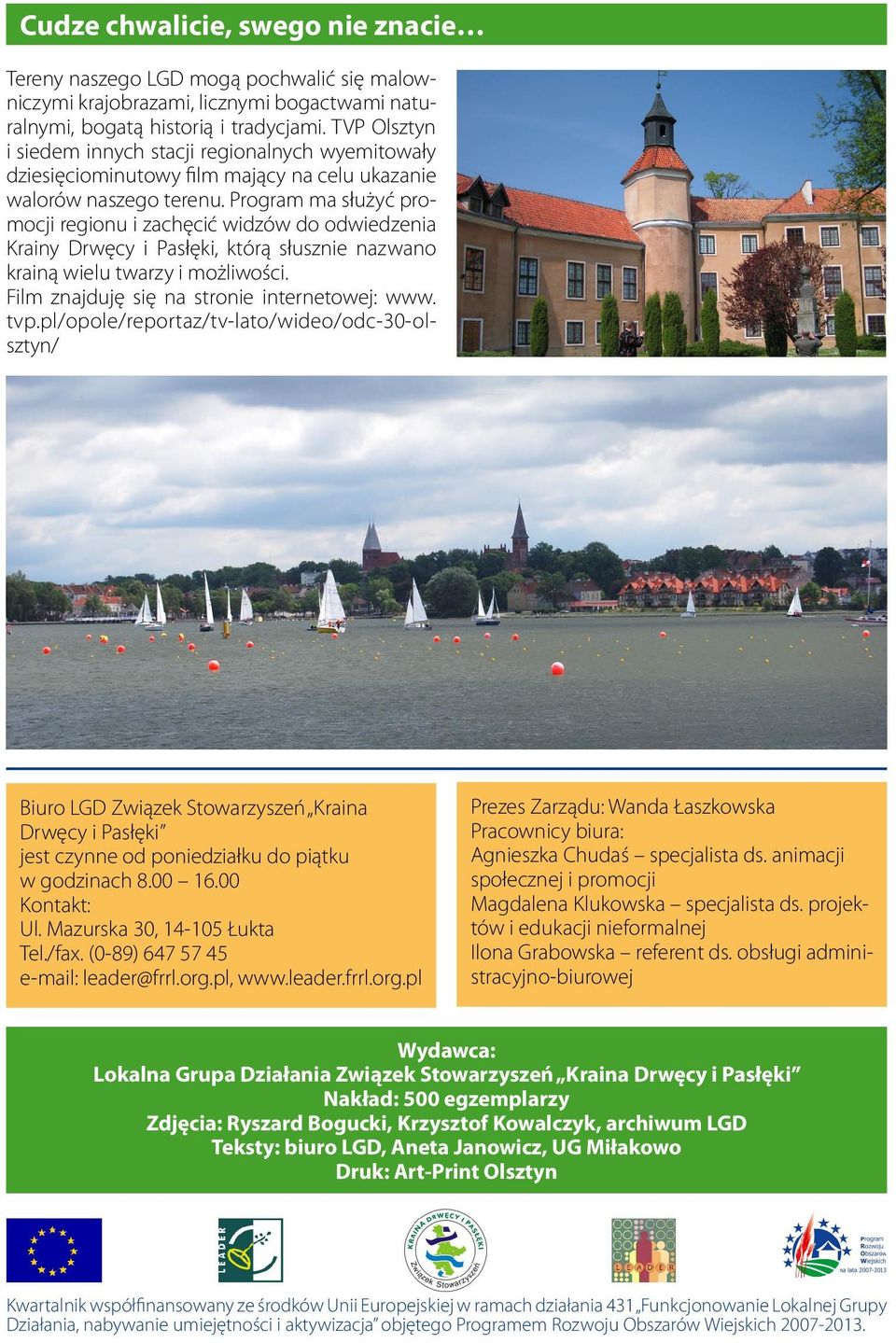 Program ma służyć promocji regionu i zachęcić widzów do odwiedzenia Krainy Drwęcy i Pasłęki, którą słusznie nazwano krainą wielu twarzy i możliwości. Film znajduję się na stronie internetowej: www.